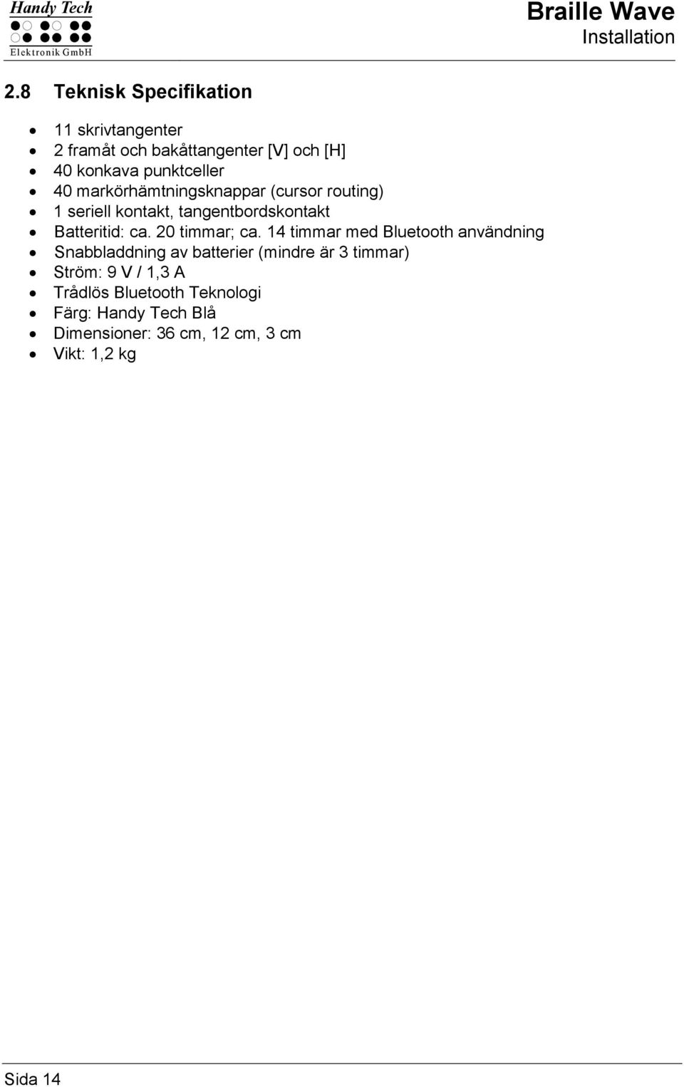 markörhämtningsknappar (cursor routing) 1 seriell kontakt, tangentbordskontakt Batteritid: ca. 20 timmar; ca.