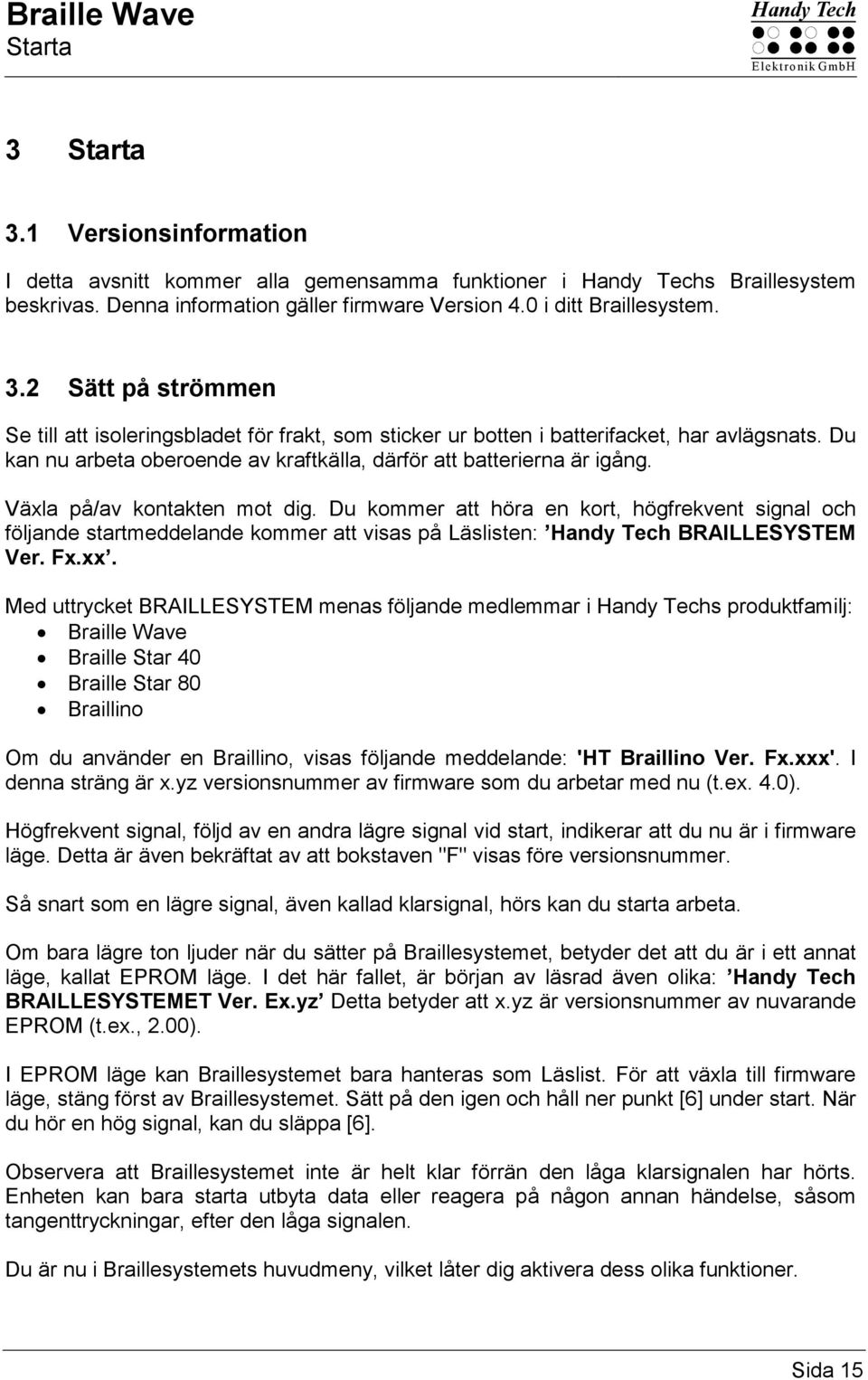 Du kan nu arbeta oberoende av kraftkälla, därför att batterierna är igång. Växla på/av kontakten mot dig.