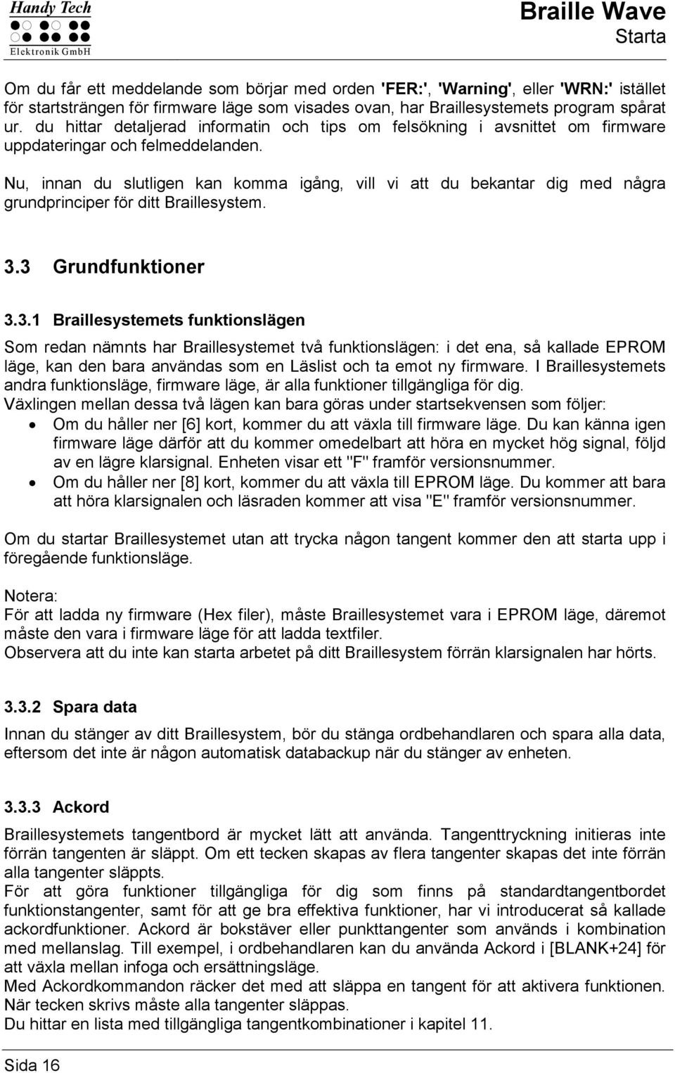 Nu, innan du slutligen kan komma igång, vill vi att du bekantar dig med några grundprinciper för ditt Braillesystem. 3.