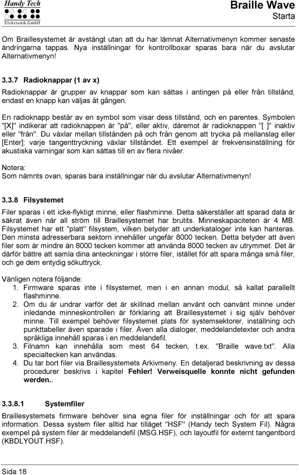 3.7 Radioknappar (1 av x) Radioknappar är grupper av knappar som kan sättas i antingen på eller från tillstånd, endast en knapp kan väljas åt gången.