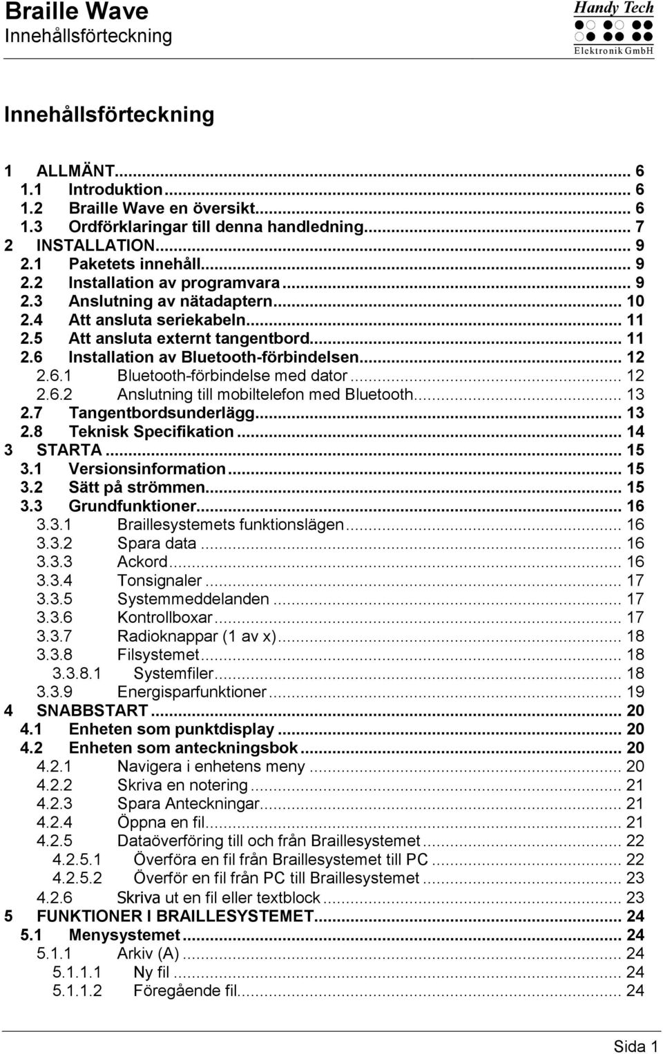 .. 12 2.6.1 Bluetooth-förbindelse med dator... 12 2.6.2 Anslutning till mobiltelefon med Bluetooth... 13 2.7 Tangentbordsunderlägg... 13 2.8 Teknisk Specifikation... 14 3 STARTA... 15 3.
