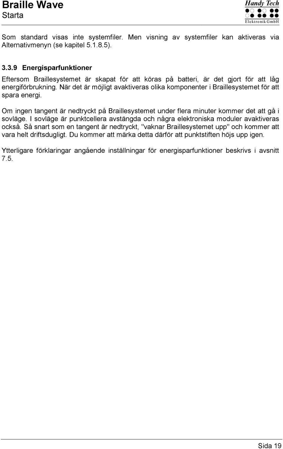 När det är möjligt avaktiveras olika komponenter i Braillesystemet för att spara energi. Om ingen tangent är nedtryckt på Braillesystemet under flera minuter kommer det att gå i sovläge.