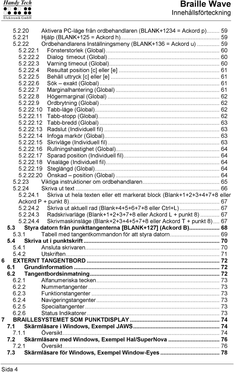 .. 61 5.2.22.6 Sök exakt (Global)... 61 5.2.22.7 Marginalhantering (Global)... 61 5.2.22.8 Högermarginal (Global)... 62 5.2.22.9 Ordbrytning (Global)... 62 5.2.22.10 Tabb-läge (Global)... 62 5.2.22.11 Tabb-stopp (Global).