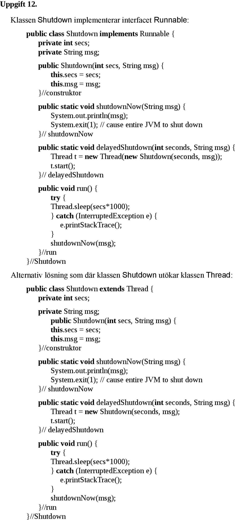 exit(1); // cause entire JVM to shut down // shutdownnow public static void delayedshutdown(int seconds, String msg) { Thread t = new Thread(new Shutdown(seconds, msg)); t.