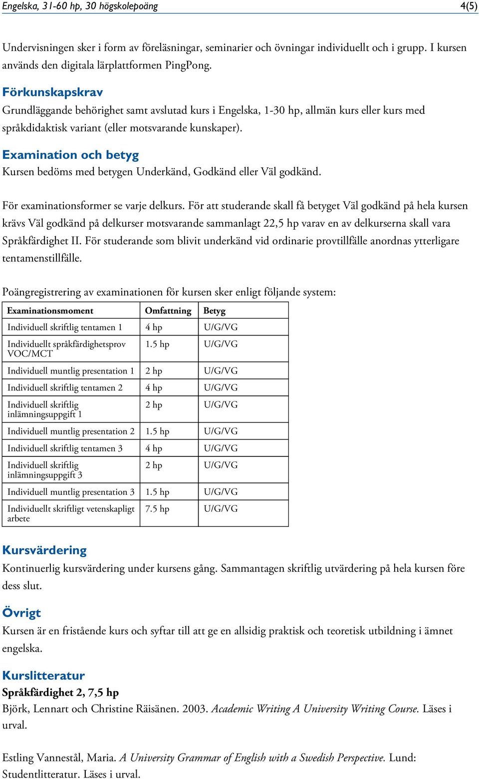 och betyg Kursen bedöms med betygen Underkänd, Godkänd eller Väl godkänd. För examinationsformer se varje delkurs.