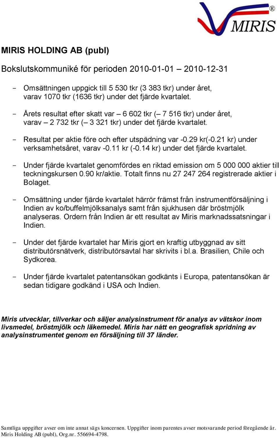 21 kr) under verksamhetsåret, varav -0.11 kr (-0.14 kr) under det fjärde kvartalet. - Under fjärde kvartalet genomfördes en riktad emission om 5 000 000 aktier till teckningskursen 0.90 kr/aktie.