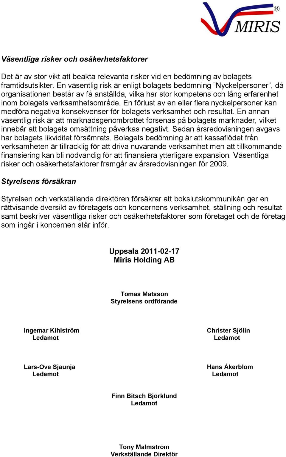 En förlust av en eller flera nyckelpersoner kan medföra negativa konsekvenser för bolagets verksamhet och resultat.