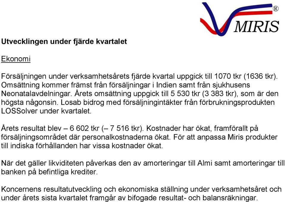 Losab bidrog med försäljningintäkter från förbrukningsprodukten LOSSolver under kvartalet. Årets resultat blev 6 602 tkr ( 7 516 tkr).