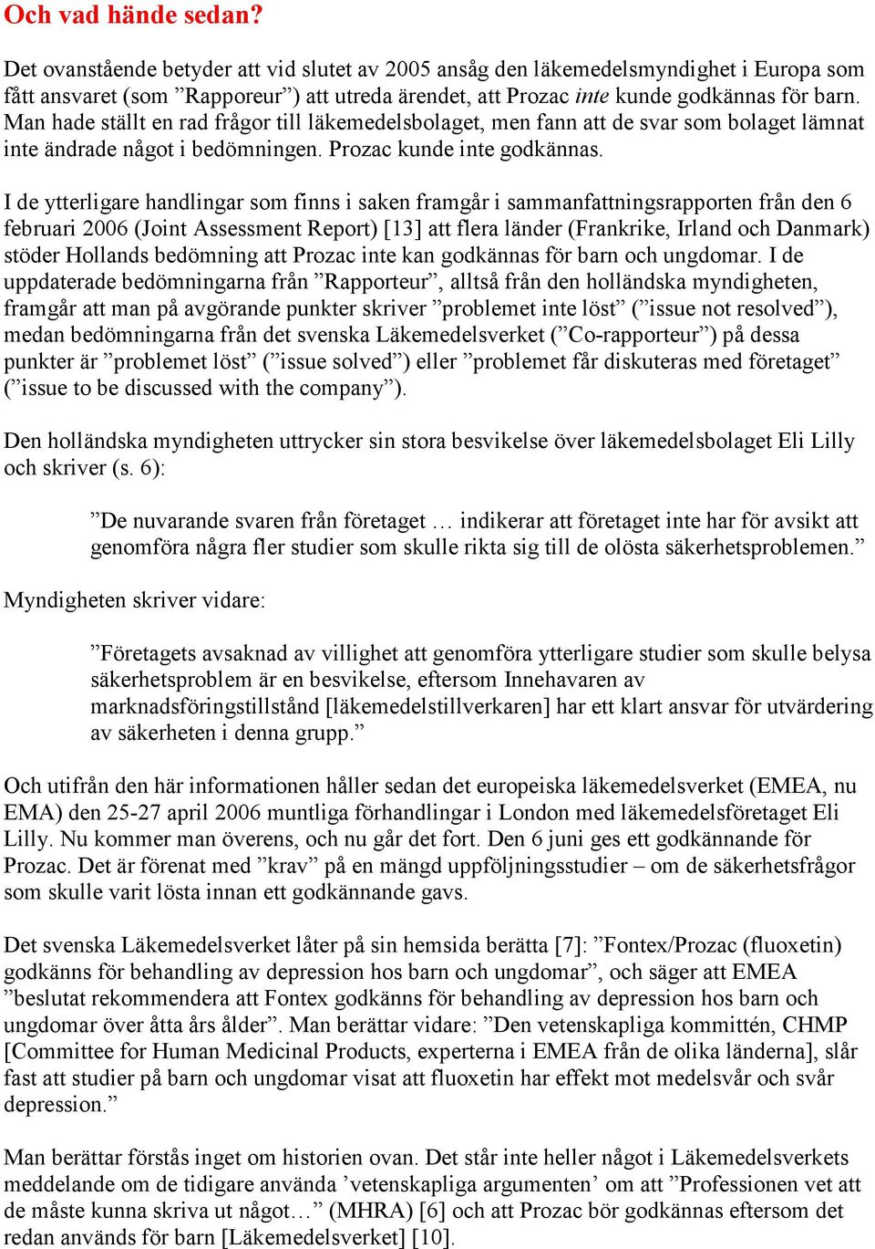 Man hade ställt en rad frågor till läkemedelsbolaget, men fann att de svar som bolaget lämnat inte ändrade något i bedömningen. Prozac kunde inte godkännas.