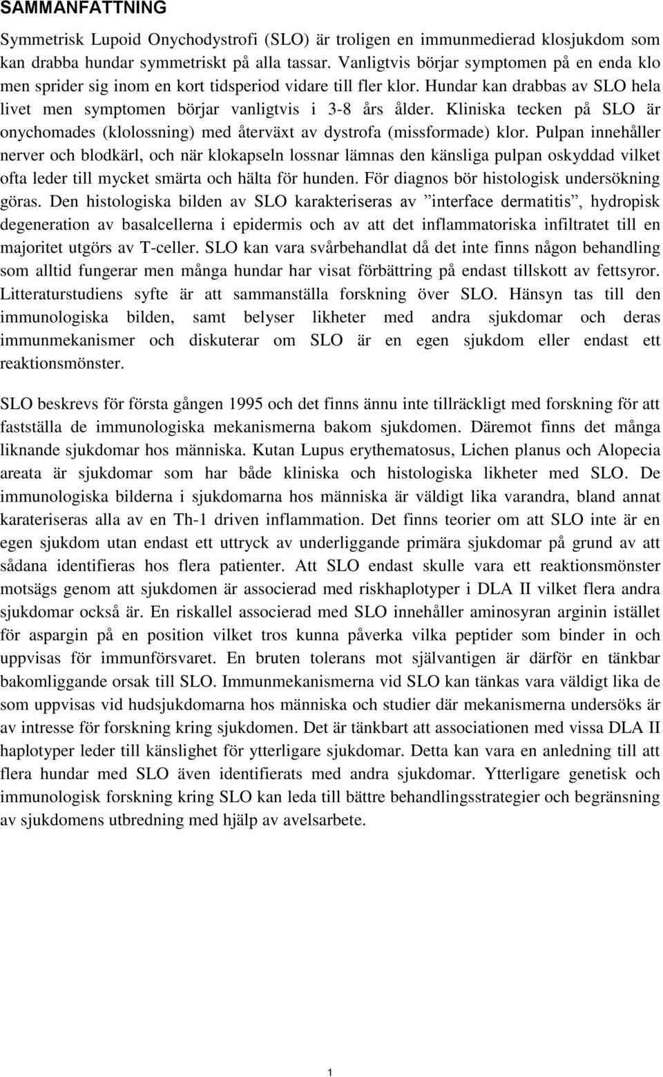 Kliniska tecken på SLO är onychomades (klolossning) med återväxt av dystrofa (missformade) klor.