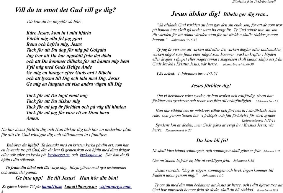 döda och att Du kommer tillbaks för att hämta mig hem Fyll mig med Guds Helige Ande Ge mig en hunger efter Guds ord i Bibeln och att lyssna till Dig och tala med Dig, Jesus Ge mig en längtan att visa