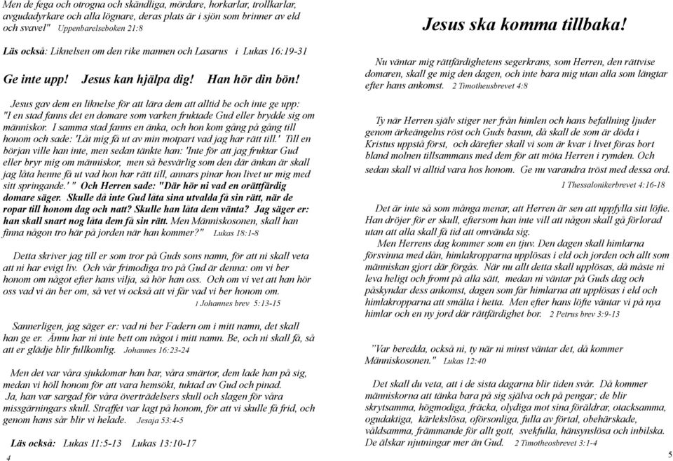 Jesus gav dem en liknelse för att lära dem att alltid be och inte ge upp: "I en stad fanns det en domare som varken fruktade Gud eller brydde sig om människor.