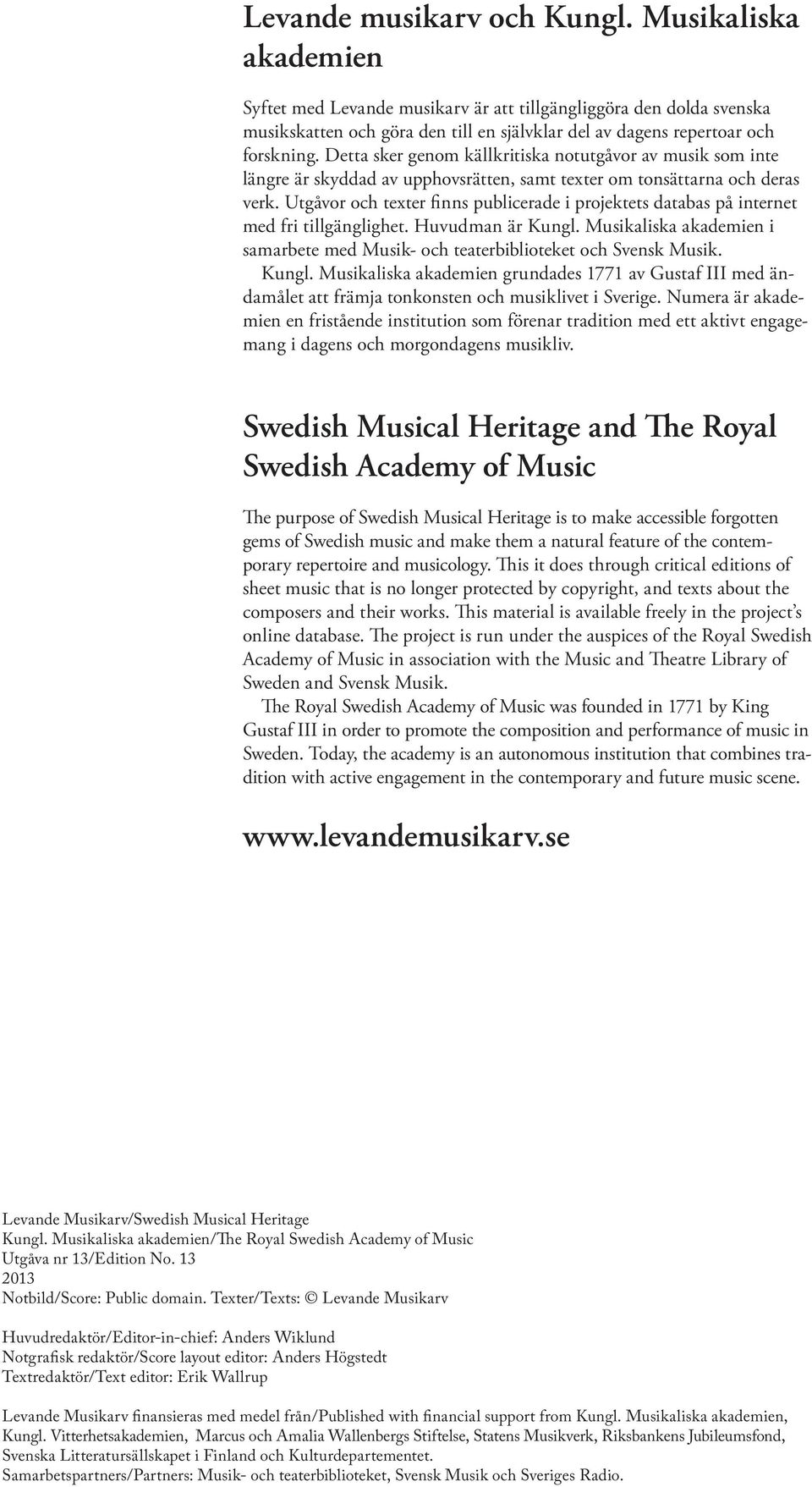 tillgänglighet Huvudman är Kungl Musikaliska akademien i samarbete med Musik- oh teaterbiblioteket oh Svensk Musik Kungl Musikaliska akademien grundades 1771 av Gusta III med ändamålet att räma