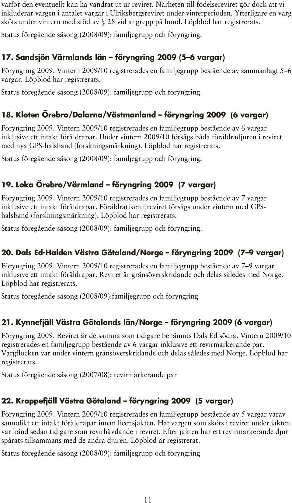 Sandsjön Värmlands län föryngring 2009 (5 6 vargar) Föryngring 2009. Vintern 2009/10 registrerades en familjegrupp bestående av sammanlagt 5 6 vargar. Löpblod har registrerats.