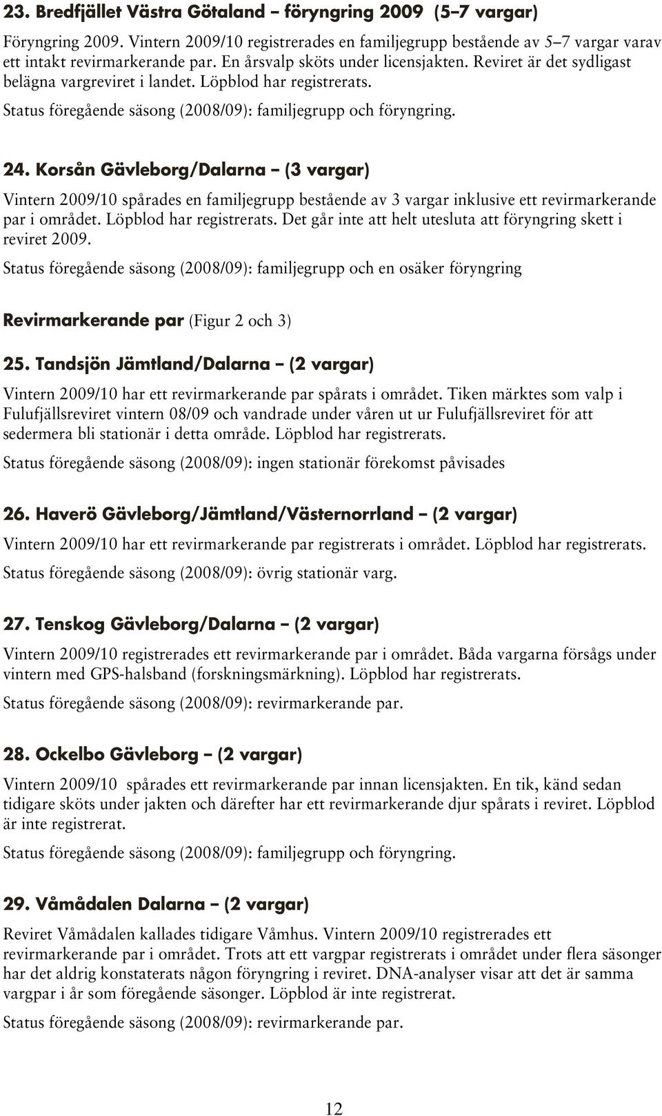 Korsån Gävleborg/Dalarna (3 vargar) Vintern 2009/10 spårades en familjegrupp bestående av 3 vargar inklusive ett revirmarkerande par i området. Löpblod har registrerats.