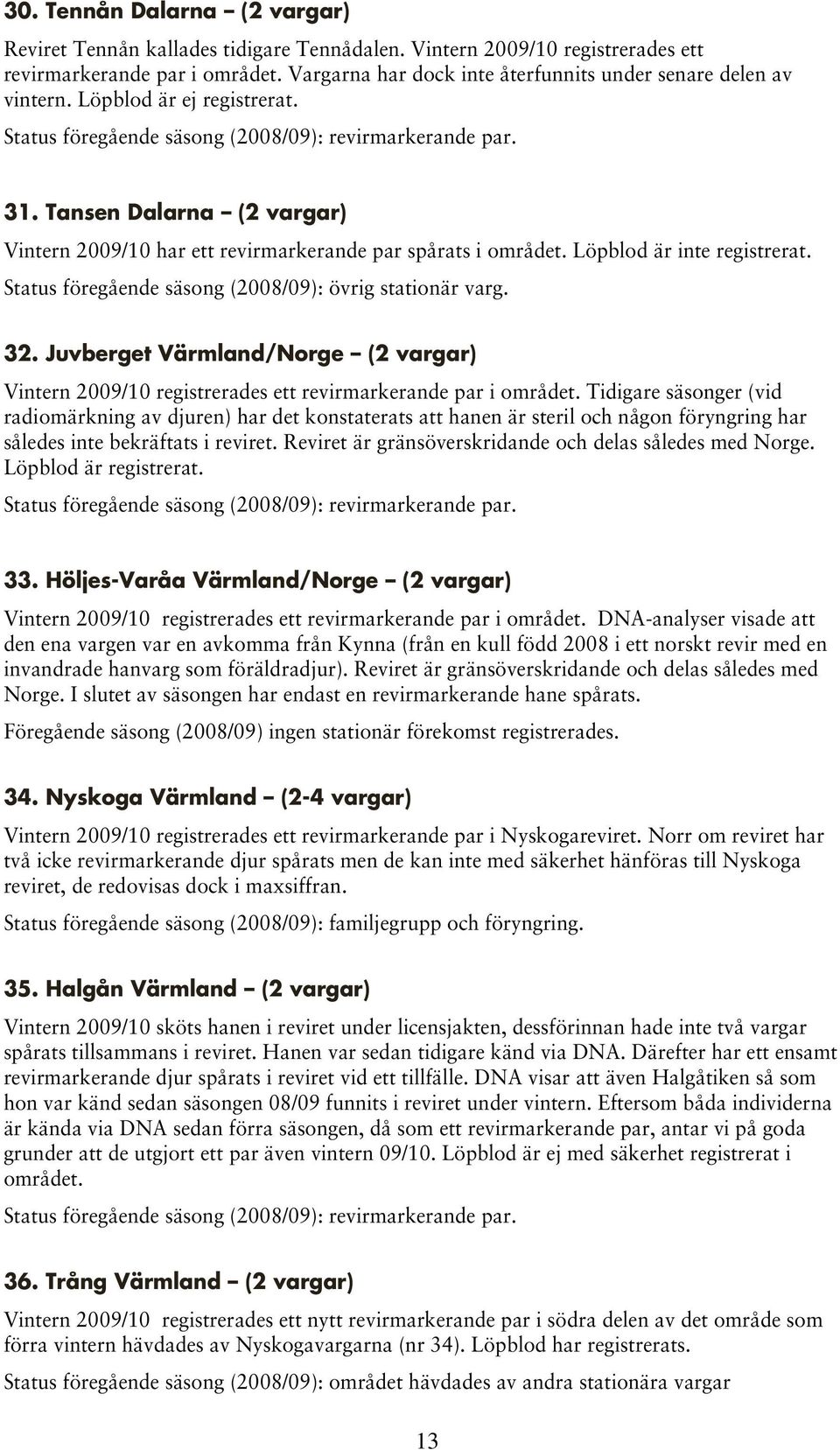 Tansen Dalarna (2 vargar) Vintern 2009/10 har ett revirmarkerande par spårats i området. Löpblod är inte registrerat. Status föregående säsong (2008/09): övrig stationär varg. 32.
