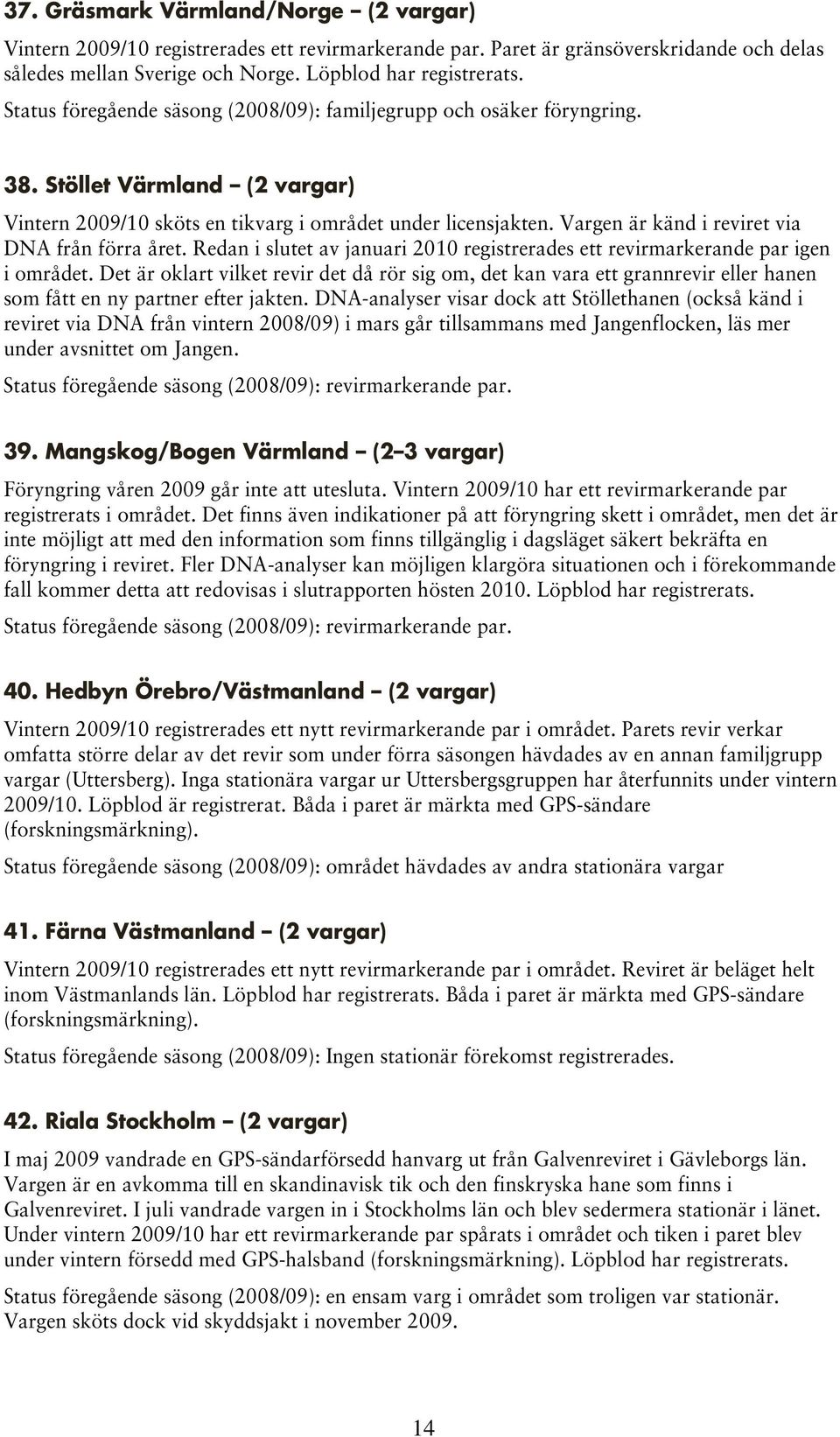 Vargen är känd i reviret via DNA från förra året. Redan i slutet av januari 2010 registrerades ett revirmarkerande par igen i området.