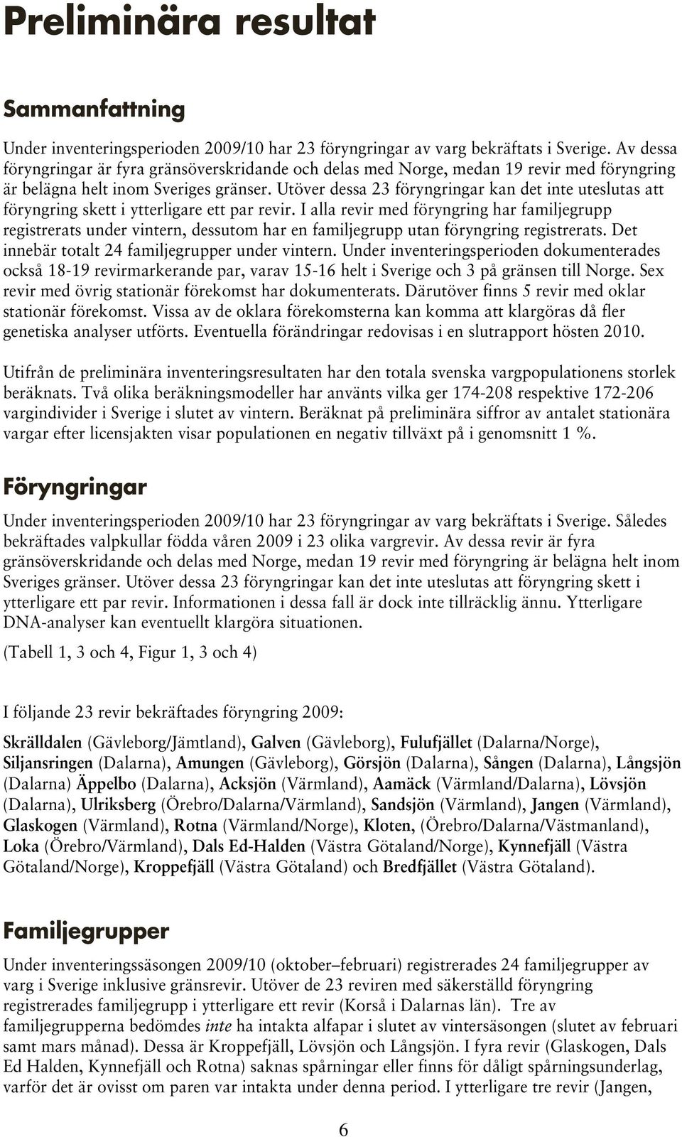 Utöver dessa 23 föryngringar kan det inte uteslutas att föryngring skett i ytterligare ett par revir.