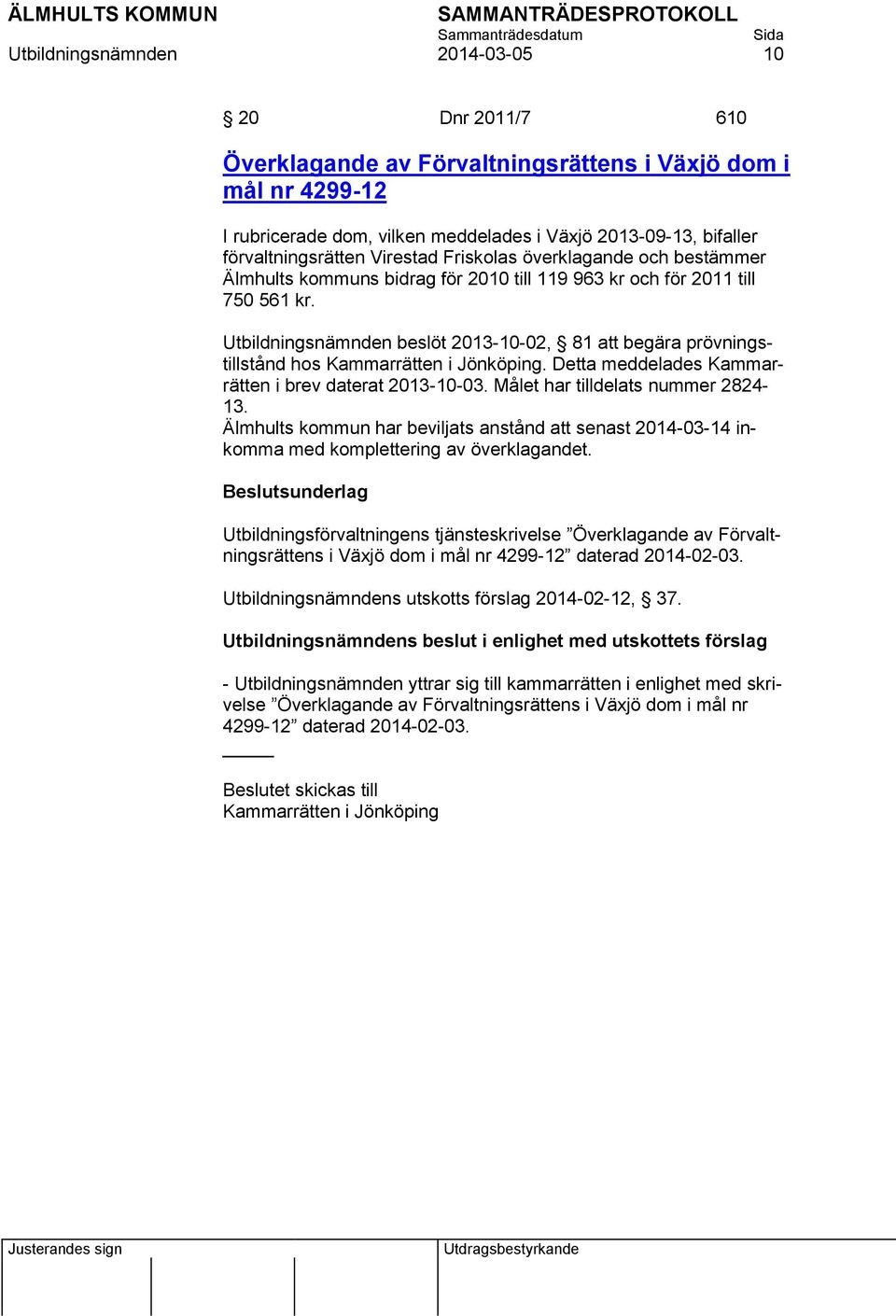 Utbildningsnämnden beslöt 2013-10-02, 81 att begära prövningstillstånd hos Kammarrätten i Jönköping. Detta meddelades Kammarrätten i brev daterat 2013-10-03. Målet har tilldelats nummer 2824-13.