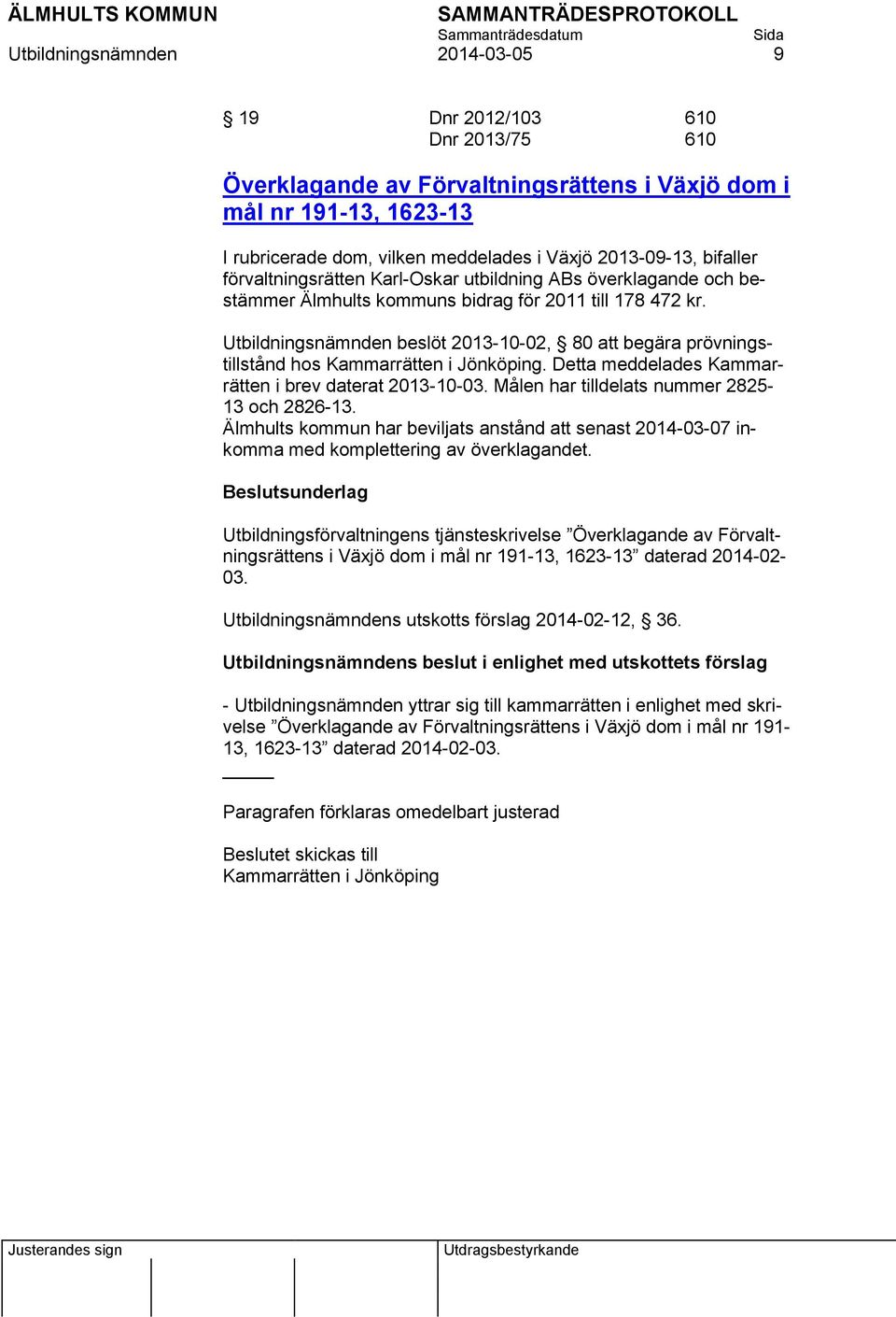Utbildningsnämnden beslöt 2013-10-02, 80 att begära prövningstillstånd hos Kammarrätten i Jönköping. Detta meddelades Kammarrätten i brev daterat 2013-10-03.