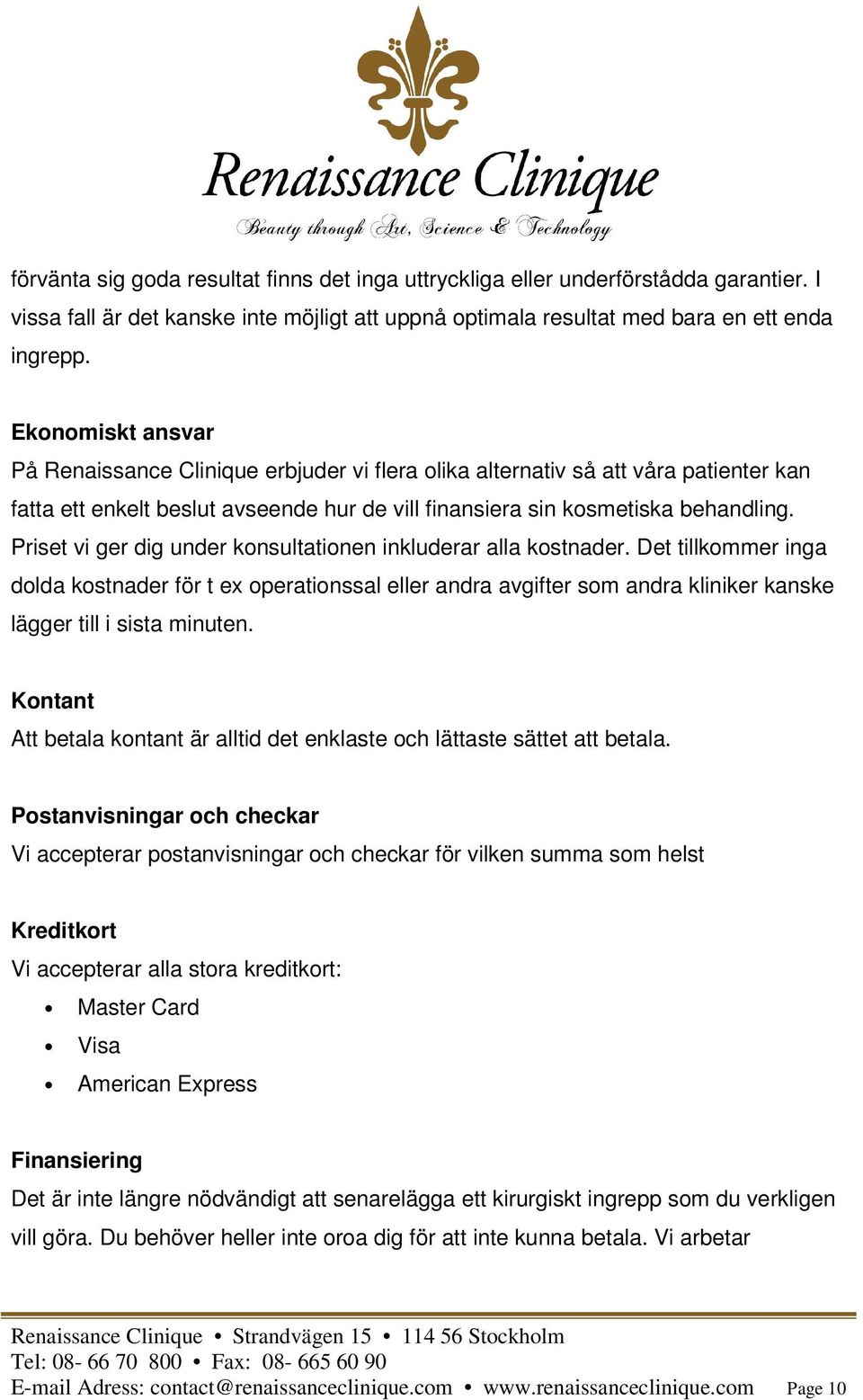 Priset vi ger dig under konsultationen inkluderar alla kostnader. Det tillkommer inga dolda kostnader för t ex operationssal eller andra avgifter som andra kliniker kanske lägger till i sista minuten.