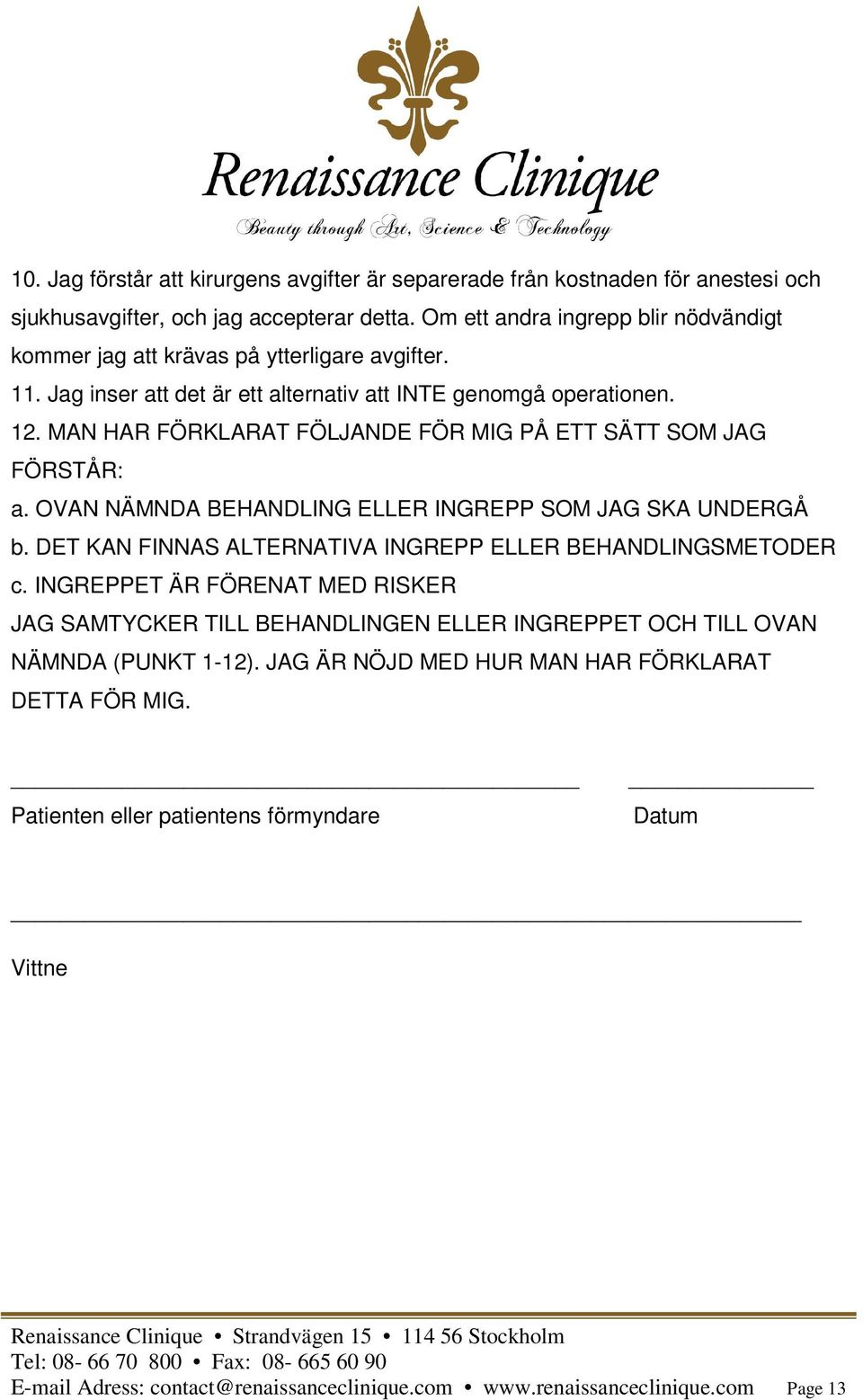 MAN HAR FÖRKLARAT FÖLJANDE FÖR MIG PÅ ETT SÄTT SOM JAG FÖRSTÅR: a. OVAN NÄMNDA BEHANDLING ELLER INGREPP SOM JAG SKA UNDERGÅ b. DET KAN FINNAS ALTERNATIVA INGREPP ELLER BEHANDLINGSMETODER c.