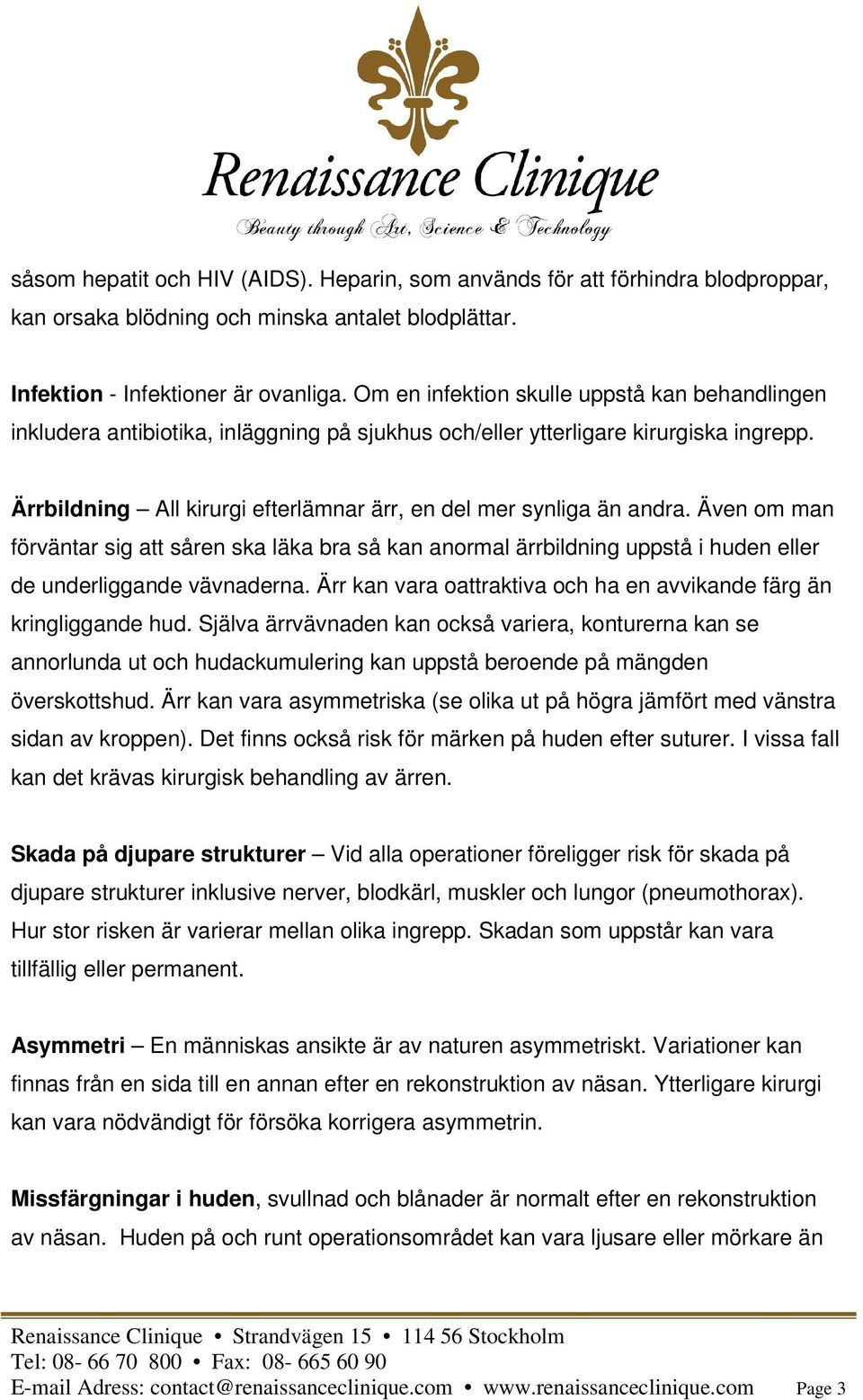 Ärrbildning All kirurgi efterlämnar ärr, en del mer synliga än andra. Även om man förväntar sig att såren ska läka bra så kan anormal ärrbildning uppstå i huden eller de underliggande vävnaderna.