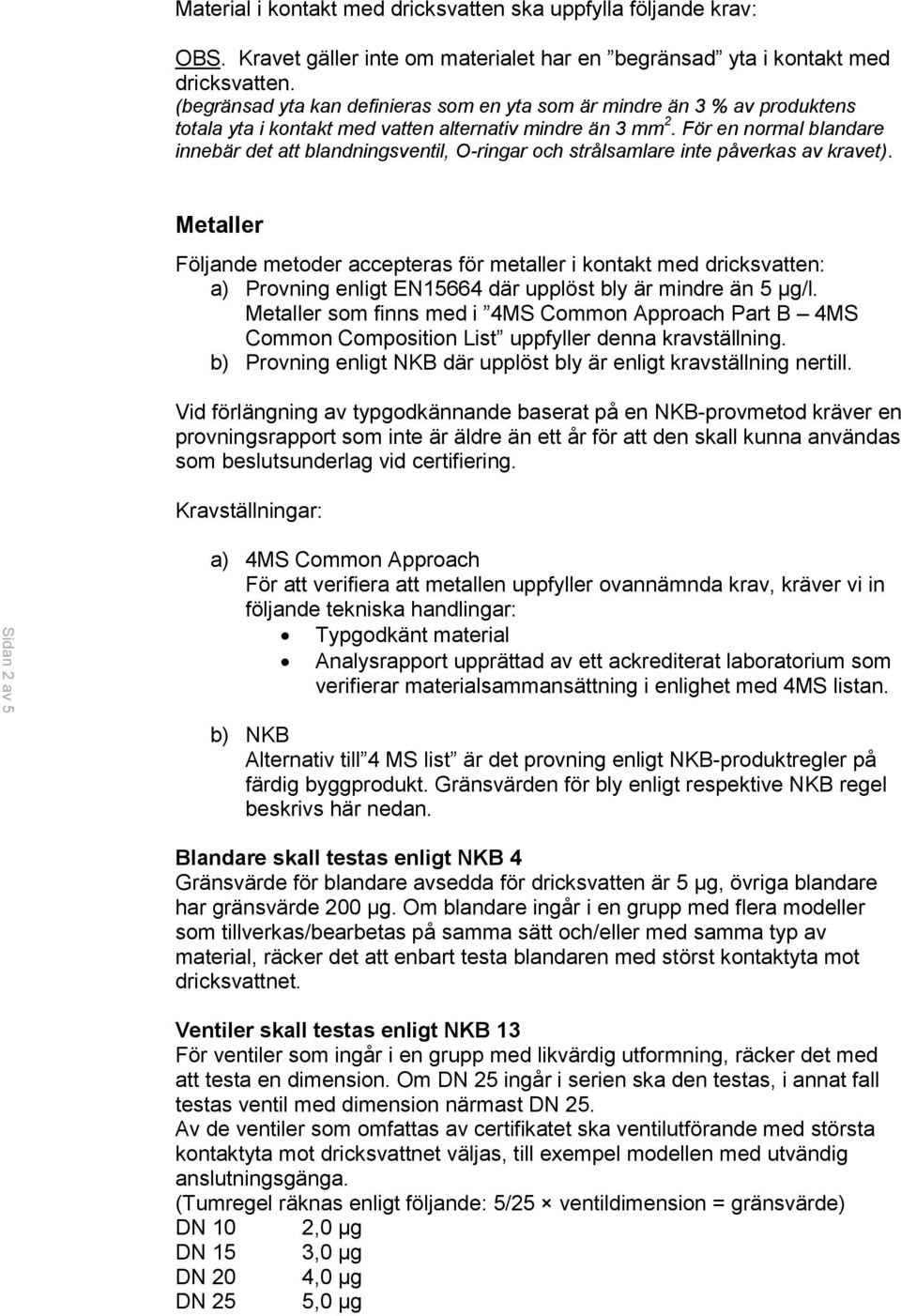 För en normal blandare innebär det att blandningsventil, O-ringar och strålsamlare inte påverkas av kravet).