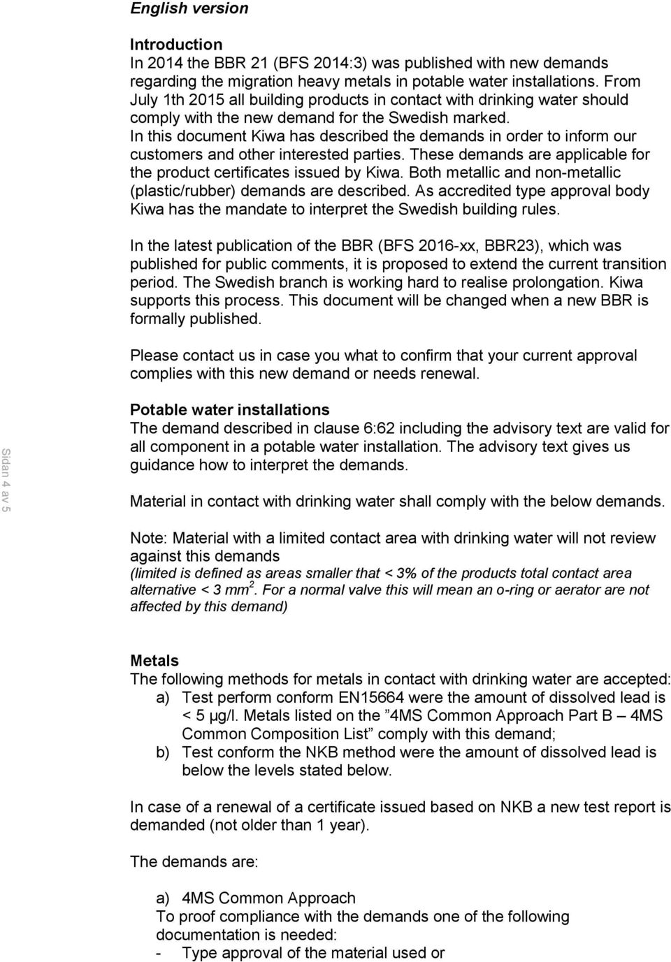 In this document Kiwa has described the demands in order to inform our customers and other interested parties. These demands are applicable for the product certificates issued by Kiwa.