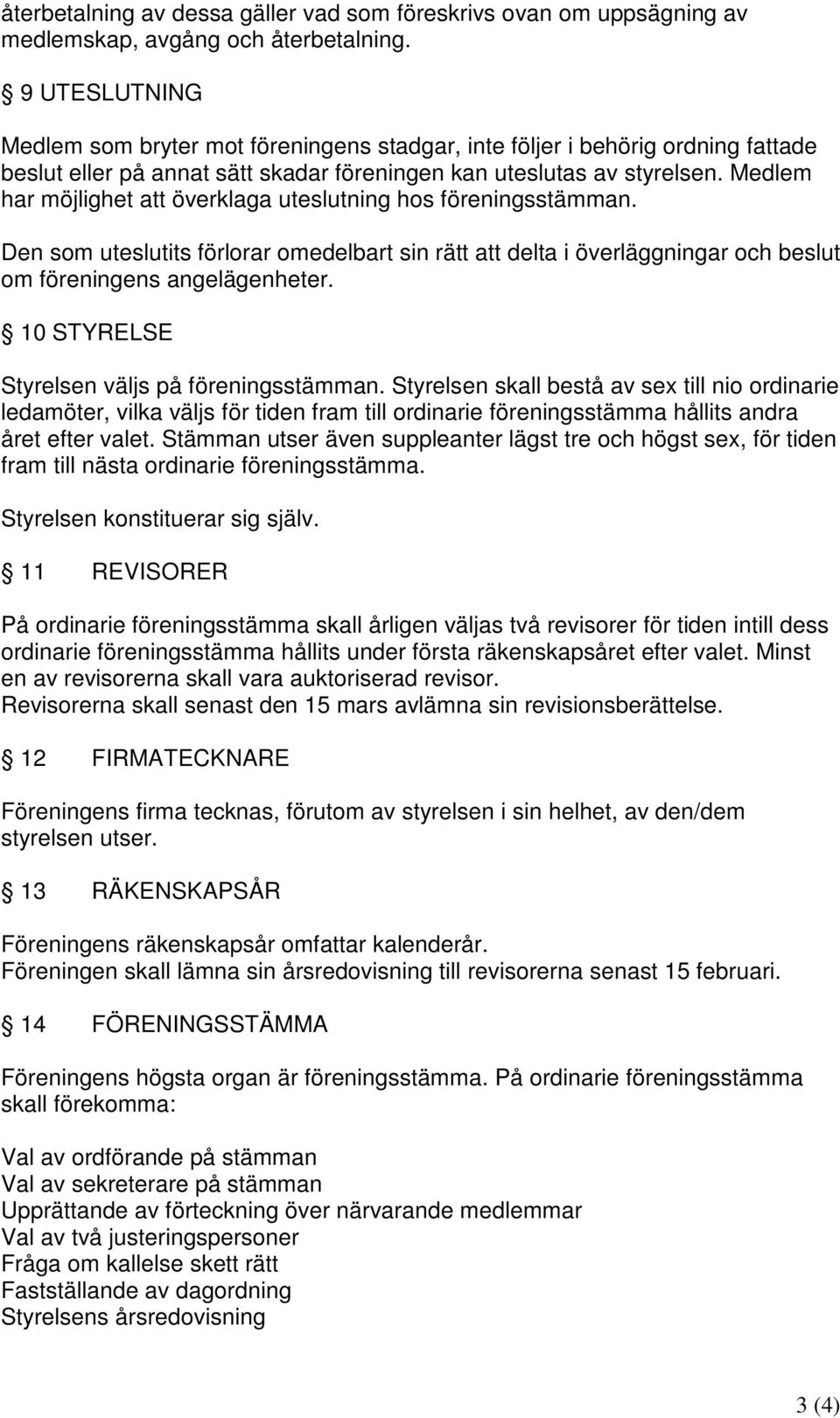 Medlem har möjlighet att överklaga uteslutning hos föreningsstämman. Den som uteslutits förlorar omedelbart sin rätt att delta i överläggningar och beslut om föreningens angelägenheter.