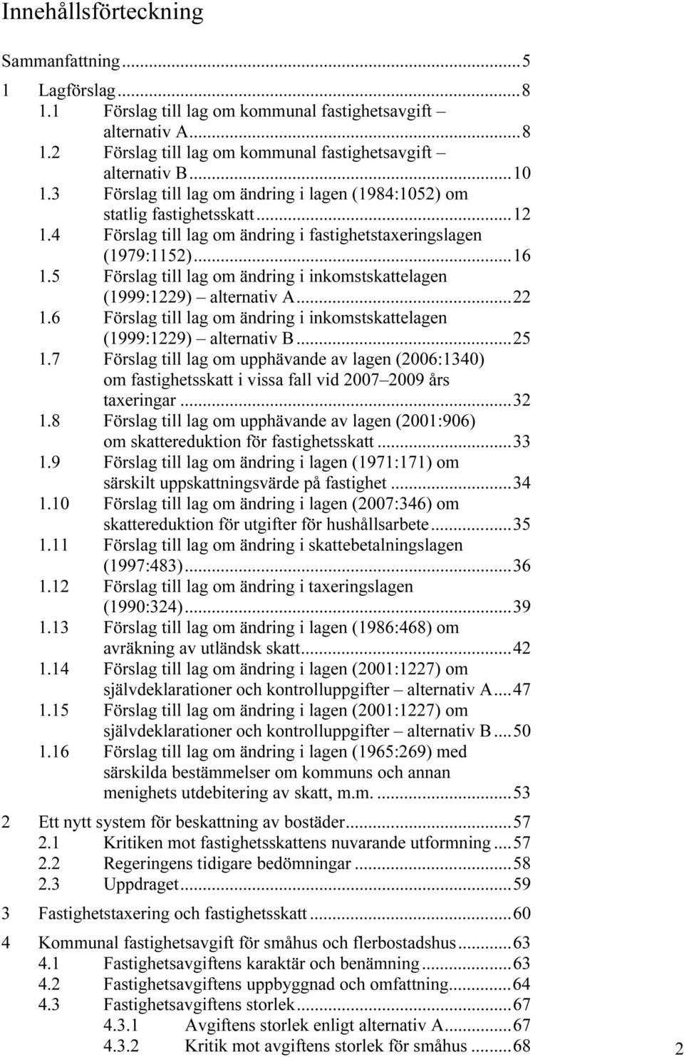 5 Förslag till lag om ändring i inkomstskattelagen (1999:1229) alternativ A...22 1.6 Förslag till lag om ändring i inkomstskattelagen (1999:1229) alternativ B...25 1.