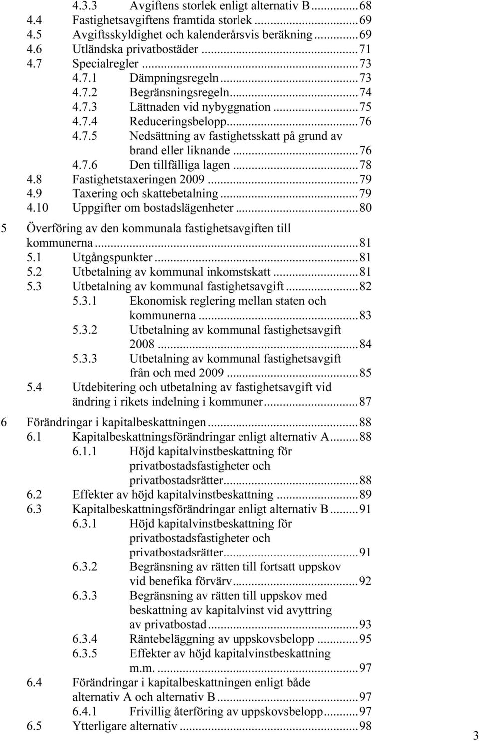 ..76 4.7.6 Den tillfälliga lagen...78 4.8 Fastighetstaxeringen 2009...79 4.9 Taxering och skattebetalning...79 4.10 Uppgifter om bostadslägenheter.