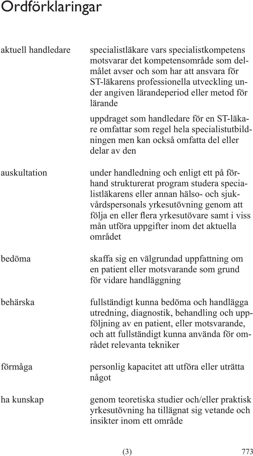 delar av den och enligt ett på förhand strukturerat program studera specialistläkarens eller annan hälso- och sjukvårdspersonals yrkesutövning genom att mån utföra uppgifter inom det aktuella området