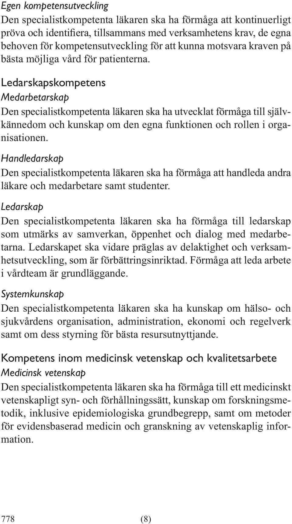 Handledarskap Den specialistkompetenta läkaren ska ha förmåga att handleda andra läkare och medarbetare samt studenter.