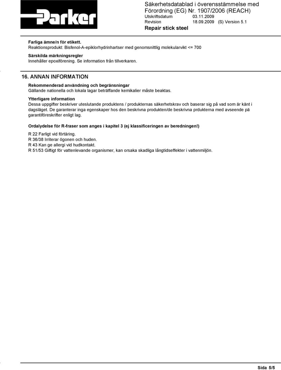 Ytterligare information Dessa uppgifter beskriver uteslutande produktens / produkternas säkerhetskrav och baserar sig på vad som är känt i dagsläget.