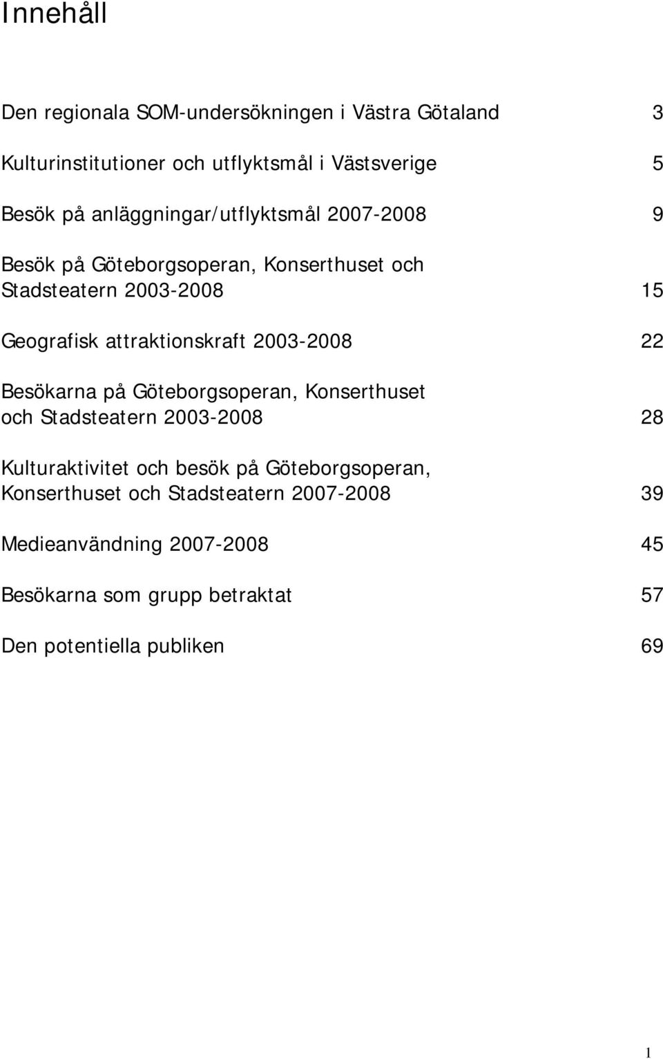 attraktionskraft 2003-2008 22 Besökarna på Göteborgsoperan, Konserthuset och Stadsteatern 2003-2008 28 Kulturaktivitet och besök