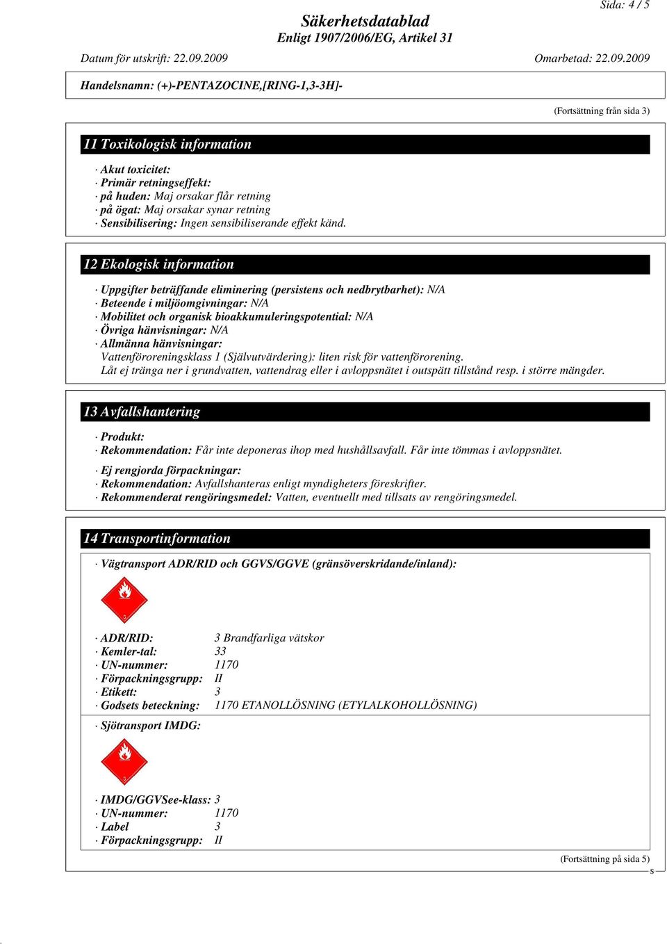 12 Ekologisk information Uppgifter beträffande eliminering (persistens och nedbrytbarhet): N/A Beteende i miljöomgivningar: N/A Mobilitet och organisk bioakkumuleringspotential: N/A Övriga