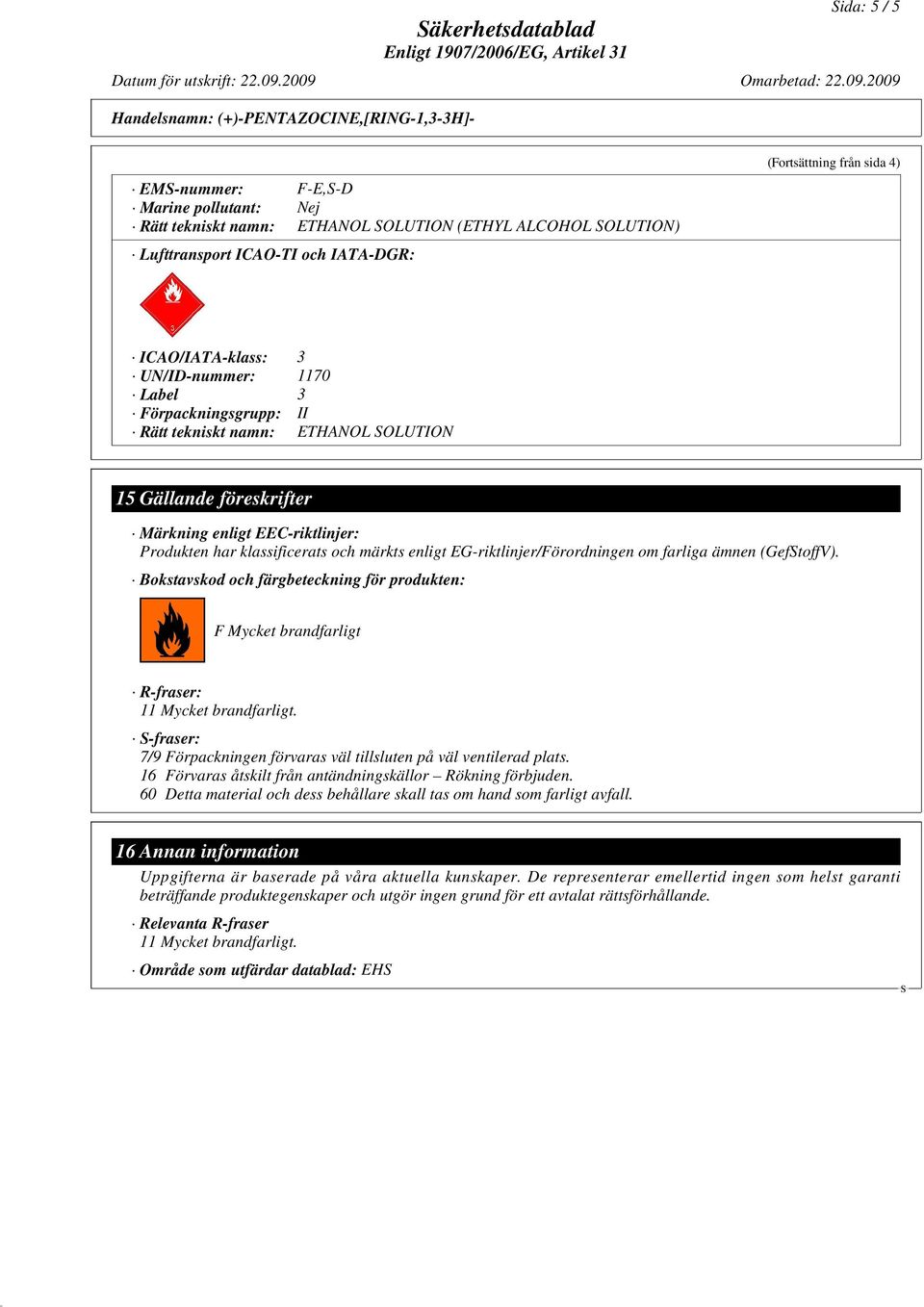 EG-riktlinjer/Förordningen om farliga ämnen (GeftoffV). Bokstavskod och färgbeteckning för produkten: F Mycket brandfarligt R-fraser: 11 Mycket brandfarligt.