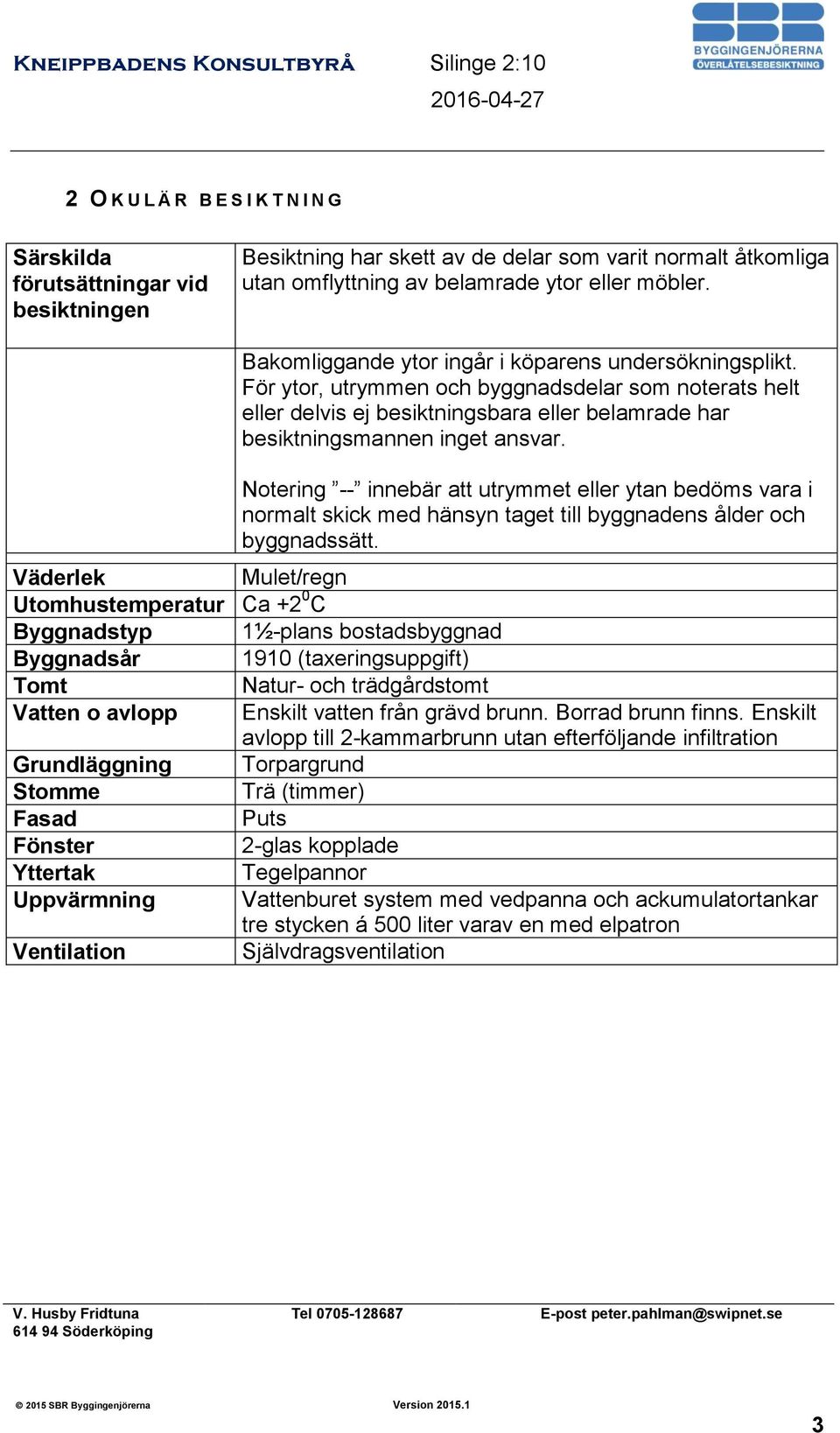 Notering -- innebär att utrymmet eller ytan bedöms vara i normalt skick med hänsyn taget till byggnadens ålder och byggnadssätt.