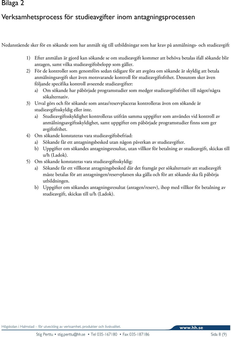 2) För de kontroller som genomförs sedan tidigare för att avgöra om sökande är skyldig att betala anmälningsavgift sker även motsvarande kontroll för studieavgiftsfrihet.