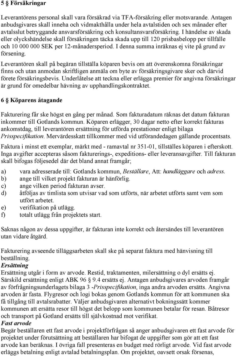 I händelse av skada eller olyckshändelse skall försäkringen täcka skada upp till 120 prisbasbelopp per tillfälle och 10 000 000 SEK per 12-månadersperiod.