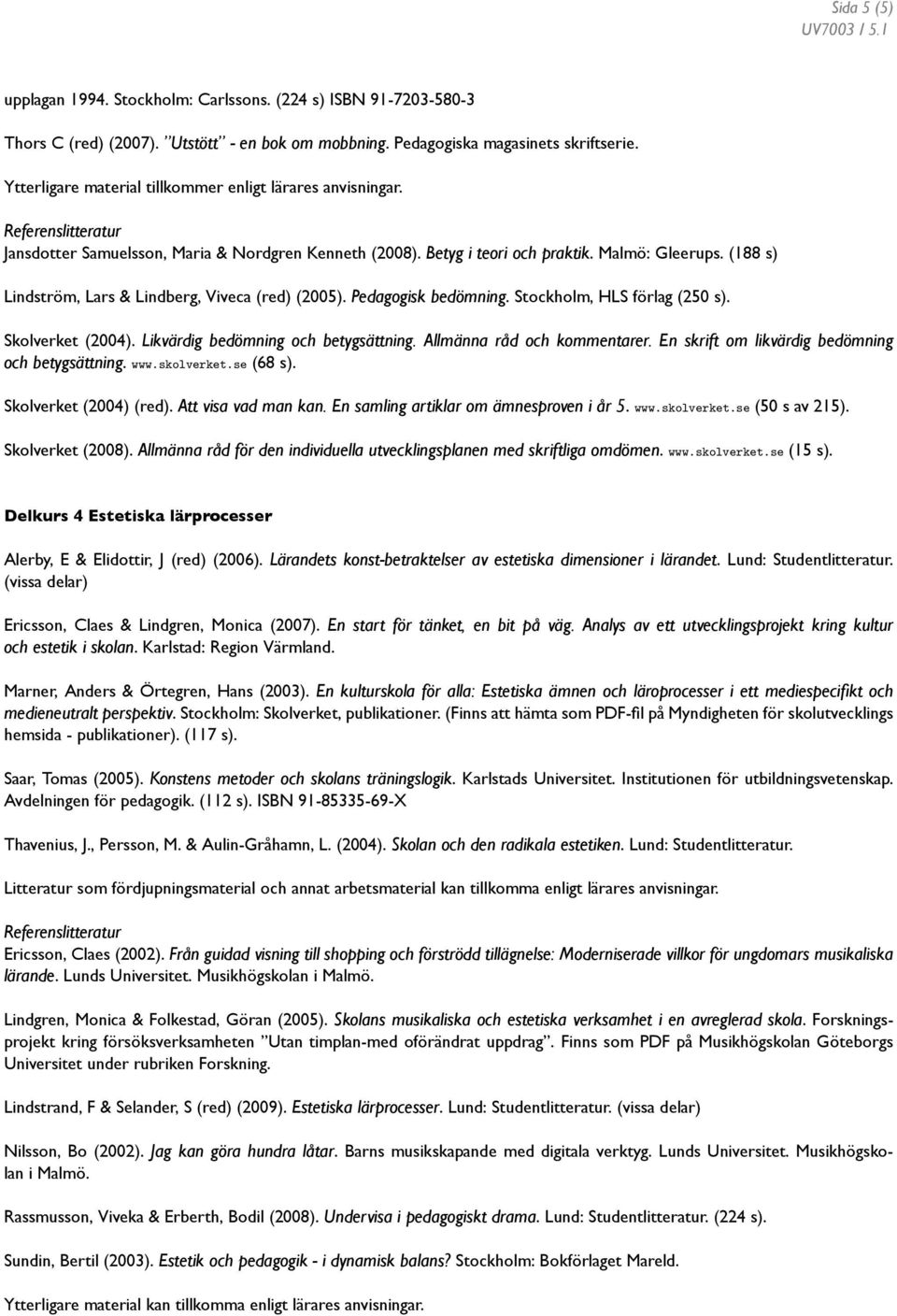 (188 s) Lindström, Lars & Lindberg, Viveca (red) (2005). Pedagogisk bedömning. Stockholm, HLS förlag (250 s). Skolverket (2004). Likvärdig bedömning och betygsättning. Allmänna råd och kommentarer.