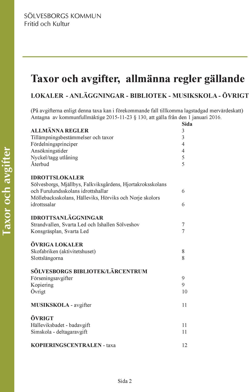 Sida ALLMÄNNA REGLER 3 Tillämpningsbestämmelser och taxor 3 Fördelningsprinciper 4 Ansökningstider 4 Nyckel/tagg utlåning 5 Återbud 5 IDROTTSLOKALER Sölvesborgs, Mjällbys, Falkviksgårdens,