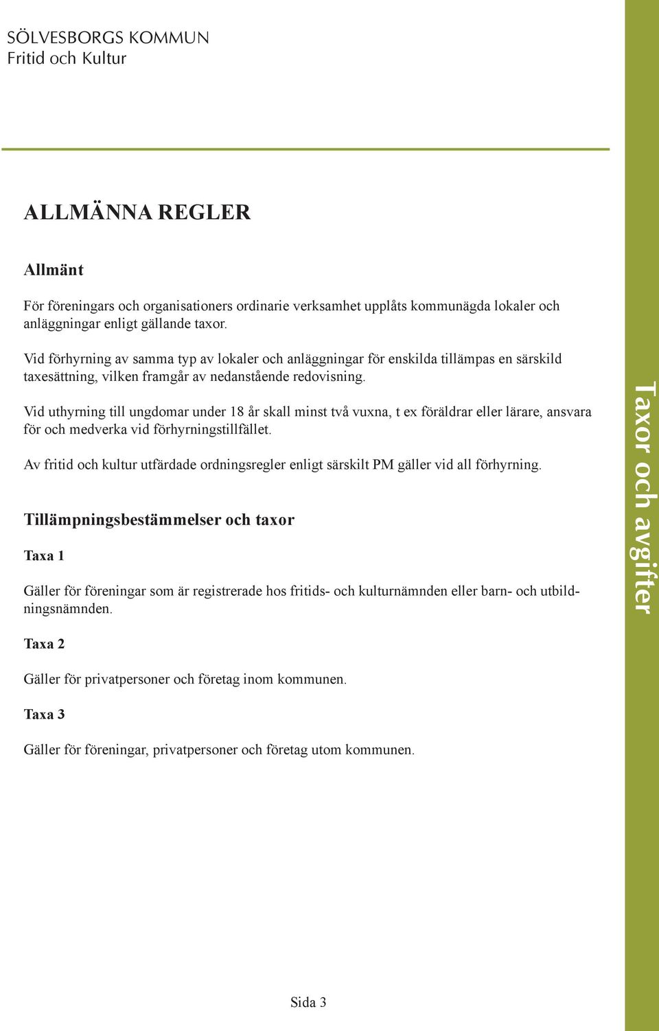 Vid uthyrning till ungdomar under 18 år skall minst två vuxna, t ex föräldrar eller lärare, ansvara för och medverka vid förhyrningstillfället.