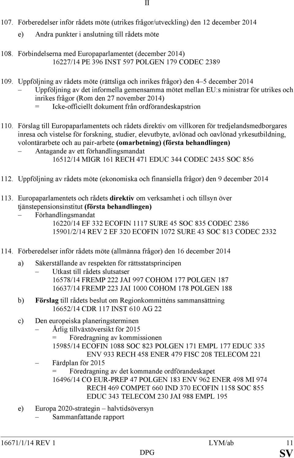 Uppföljning av rådets möte (rättsliga och inrikes frågor) den 4 5 december 2014 Uppföljning av det informella gemensamma mötet mellan EU:s ministrar för utrikes och inrikes frågor (Rom den 27