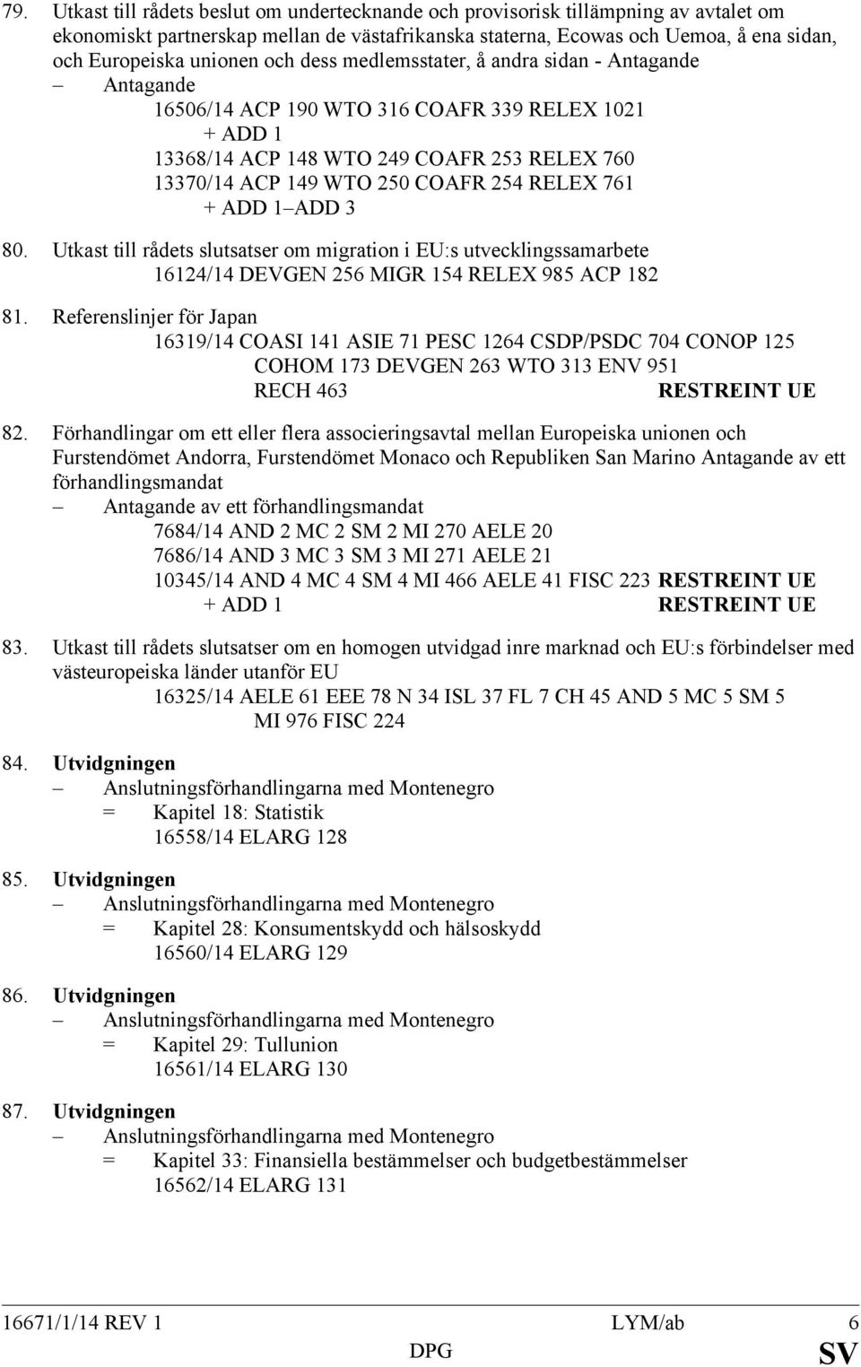 254 RELEX 761 + ADD 1 ADD 3 80. Utkast till rådets slutsatser om migration i EU:s utvecklingssamarbete 16124/14 DEVGEN 256 MIGR 154 RELEX 985 ACP 182 81.