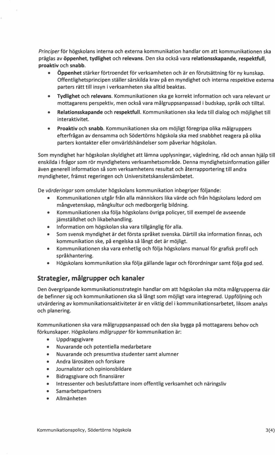 Offentlighetsprincipen ställer särskilda krav på en myndighet och interna respektive externa parters rätt till insyn i verksamheten ska alltid beaktas. Tydlighet och relevans.