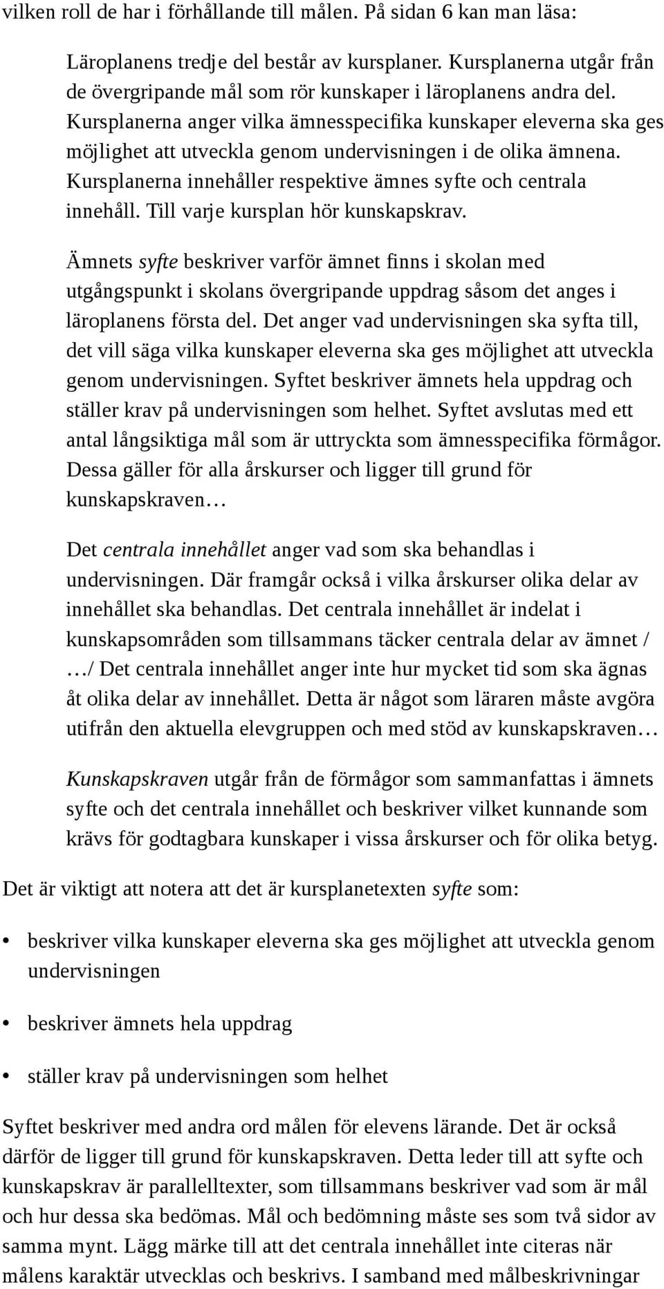 Kursplanerna anger vilka ämnesspecifika kunskaper eleverna ska ges möjlighet att utveckla genom undervisningen i de olika ämnena. Kursplanerna innehåller respektive ämnes syfte och centrala innehåll.