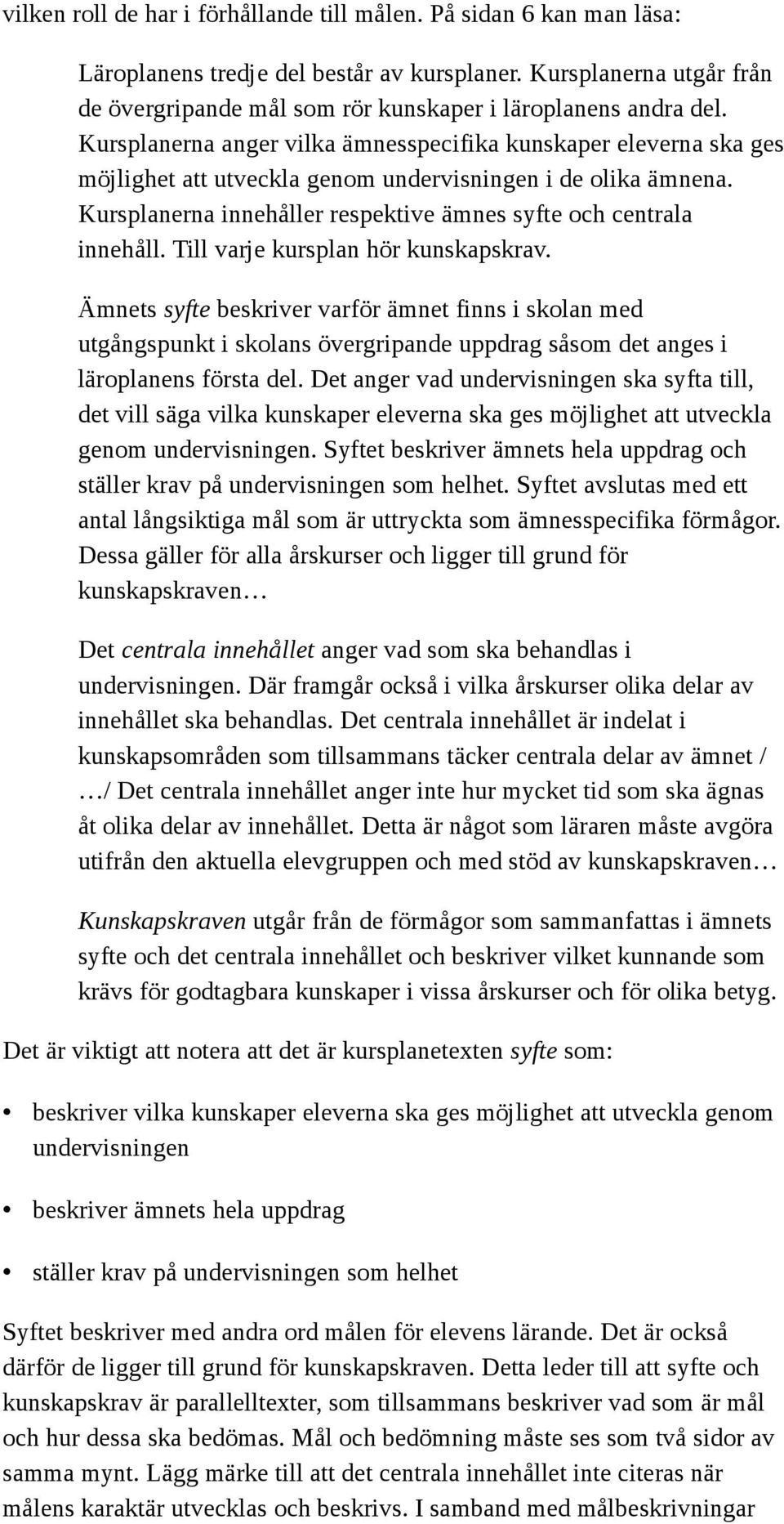 Kursplanerna anger vilka ämnesspecifika kunskaper eleverna ska ges möjlighet att utveckla genom undervisningen i de olika ämnena. Kursplanerna innehåller respektive ämnes syfte och centrala innehåll.