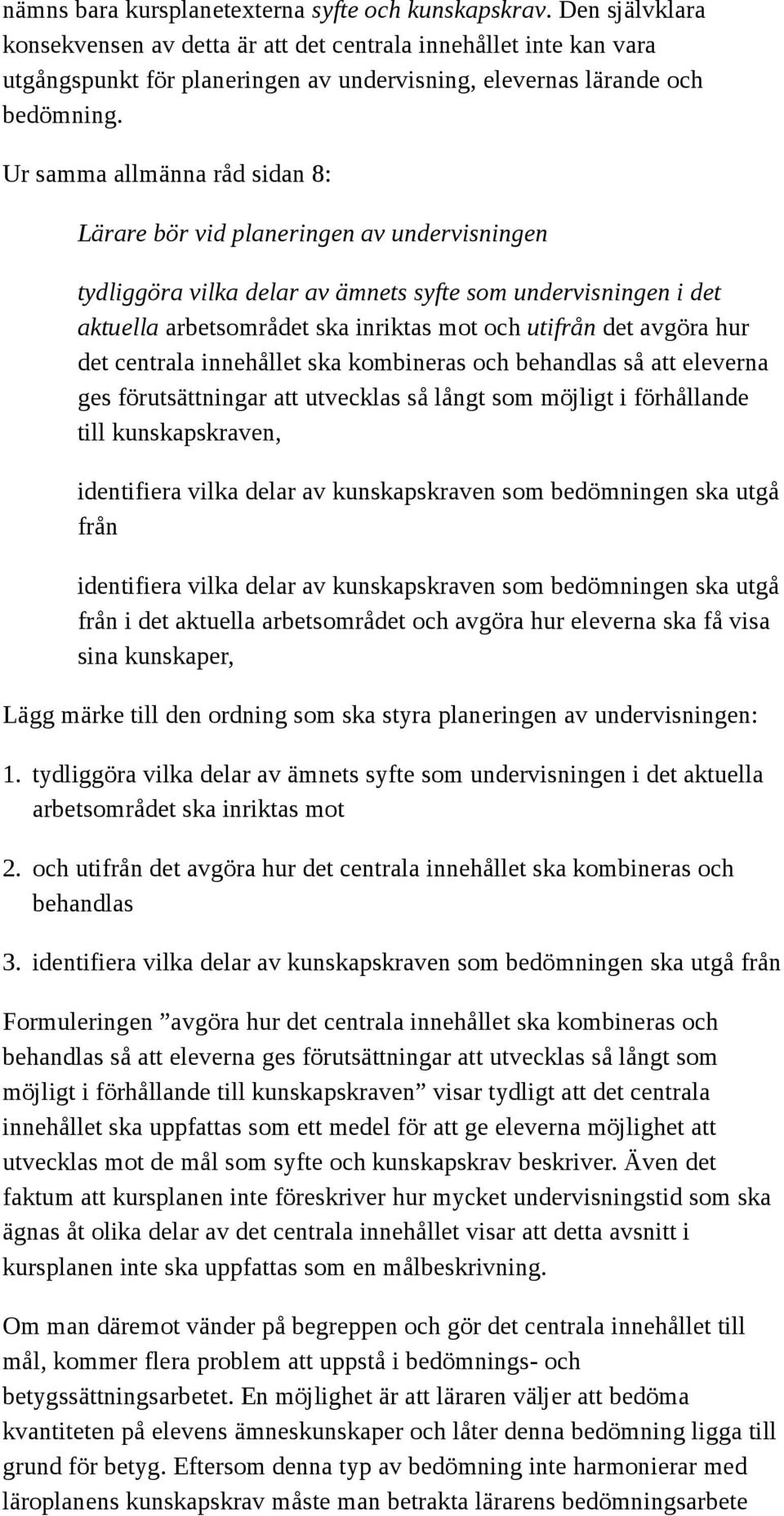 Ur samma allmänna råd sidan 8: Lärare bör vid planeringen av undervisningen tydliggöra vilka delar av ämnets syfte som undervisningen i det aktuella arbetsområdet ska inriktas mot och utifrån det